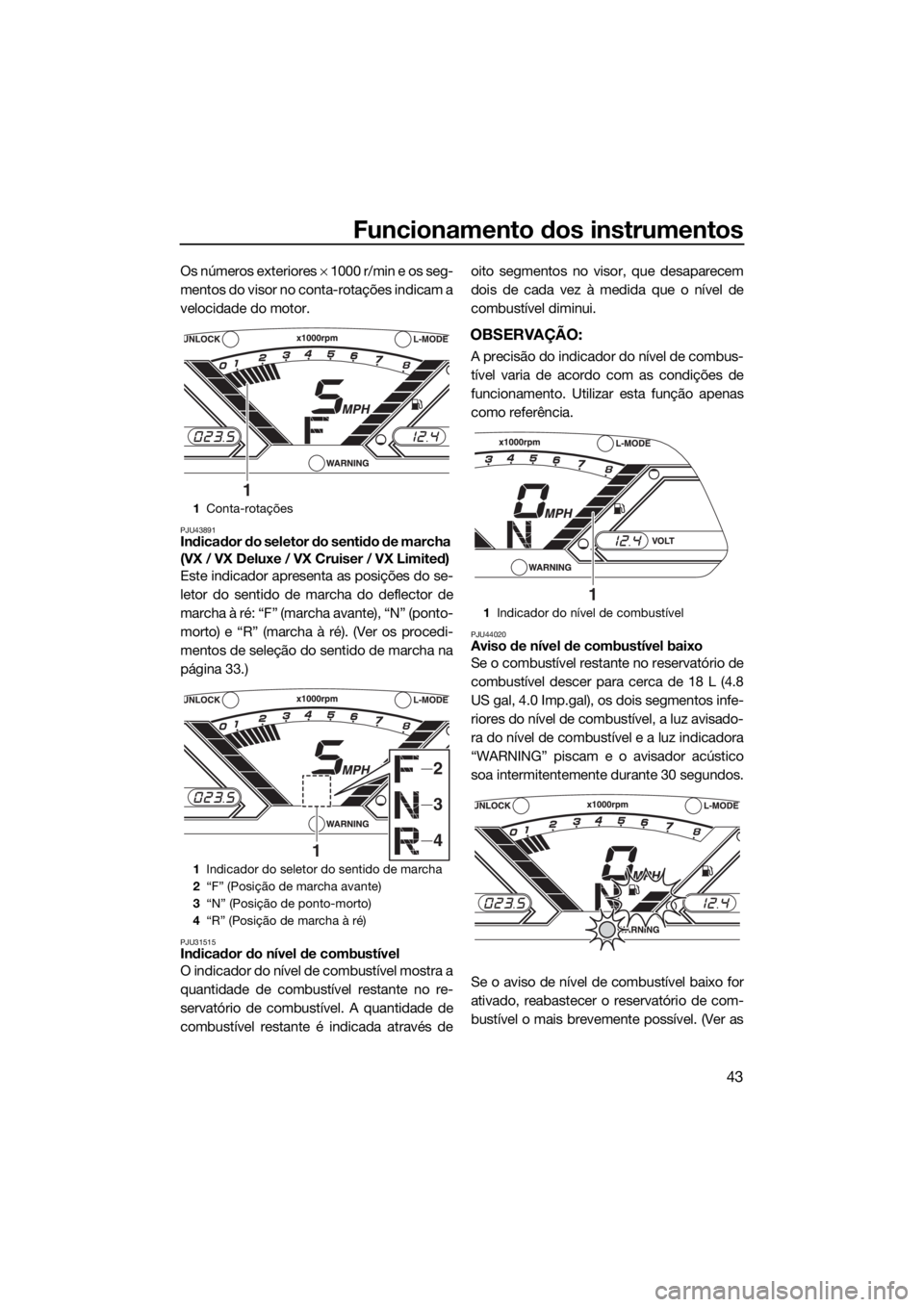 YAMAHA VX-C 2019 Manual de utilização (in Portuguese) Funcionamento dos instrumentos
43
Os números exteriores × 1000 r/min e os seg-
mentos do visor no conta-rotações indicam a
velocidade do motor.
PJU43891Indicador do seletor do sentido de marcha
( YAMAHA VX-C 2019 Manual de utilização (in Portuguese) Funcionamento dos instrumentos
43
Os números exteriores × 1000 r/min e os seg-
mentos do visor no conta-rotações indicam a
velocidade do motor.
PJU43891Indicador do seletor do sentido de marcha
(