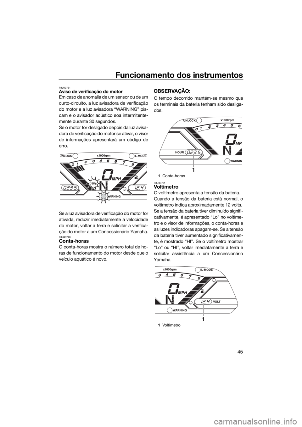 YAMAHA VX-C 2019  Manual de utilização (in Portuguese) Funcionamento dos instrumentos
45
PJU43731Aviso de verificação do motor
Em caso de anomalia de um sensor ou de um
curto-circuito, a luz avisadora de verificação
do motor e a luz avisadora “WARNI
