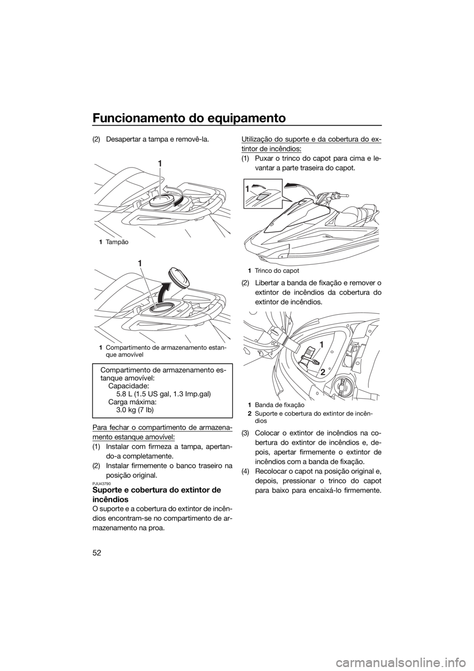 YAMAHA VX-C 2019  Manual de utilização (in Portuguese) Funcionamento do equipamento
52
(2) Desapertar a tampa e removê-la.
Para fechar o compartimento de armazena-
mento estanque amovível:
(1) Instalar com firmeza a tampa, apertan-
do-a completamente.
(