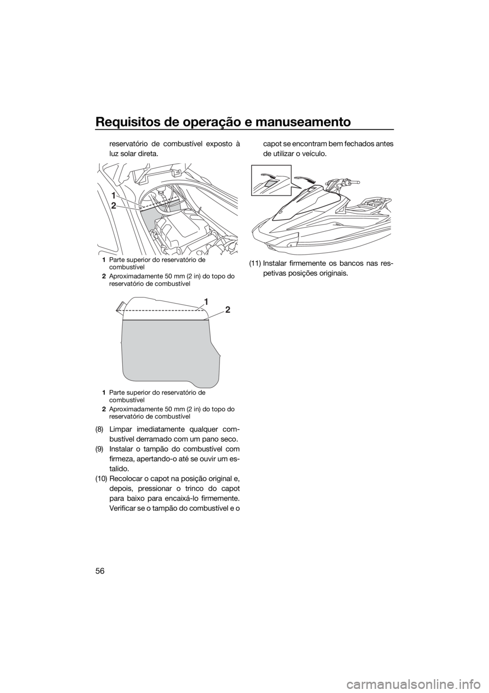 YAMAHA VX 2019 Manual de utilização (in Portuguese) Requisitos de operação e manuseamento
56
reservatório de combustível exposto à
luz solar direta.
(8) Limpar imediatamente qualquer com-
bustível derramado com um pano seco.
(9) Instalar o tampã YAMAHA VX 2019 Manual de utilização (in Portuguese) Requisitos de operação e manuseamento
56
reservatório de combustível exposto à
luz solar direta.
(8) Limpar imediatamente qualquer com-
bustível derramado com um pano seco.
(9) Instalar o tampã