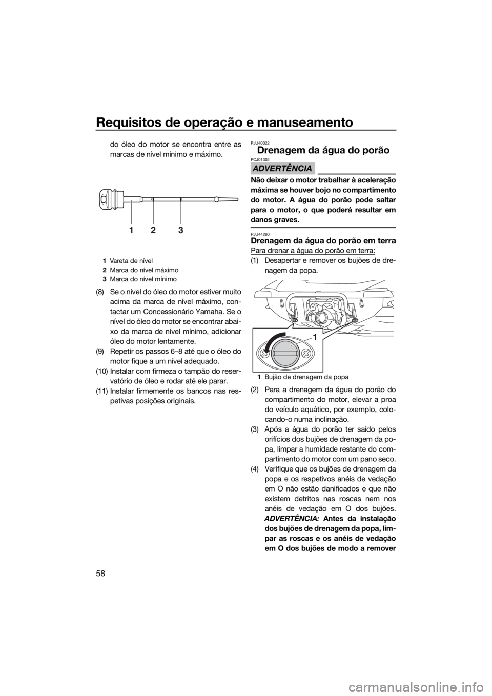 YAMAHA VX-C 2019  Manual de utilização (in Portuguese) Requisitos de operação e manuseamento
58
do óleo do motor se encontra entre as
marcas de nível mínimo e máximo.
(8) Se o nível do óleo do motor estiver muito
acima da marca de nível máximo, 