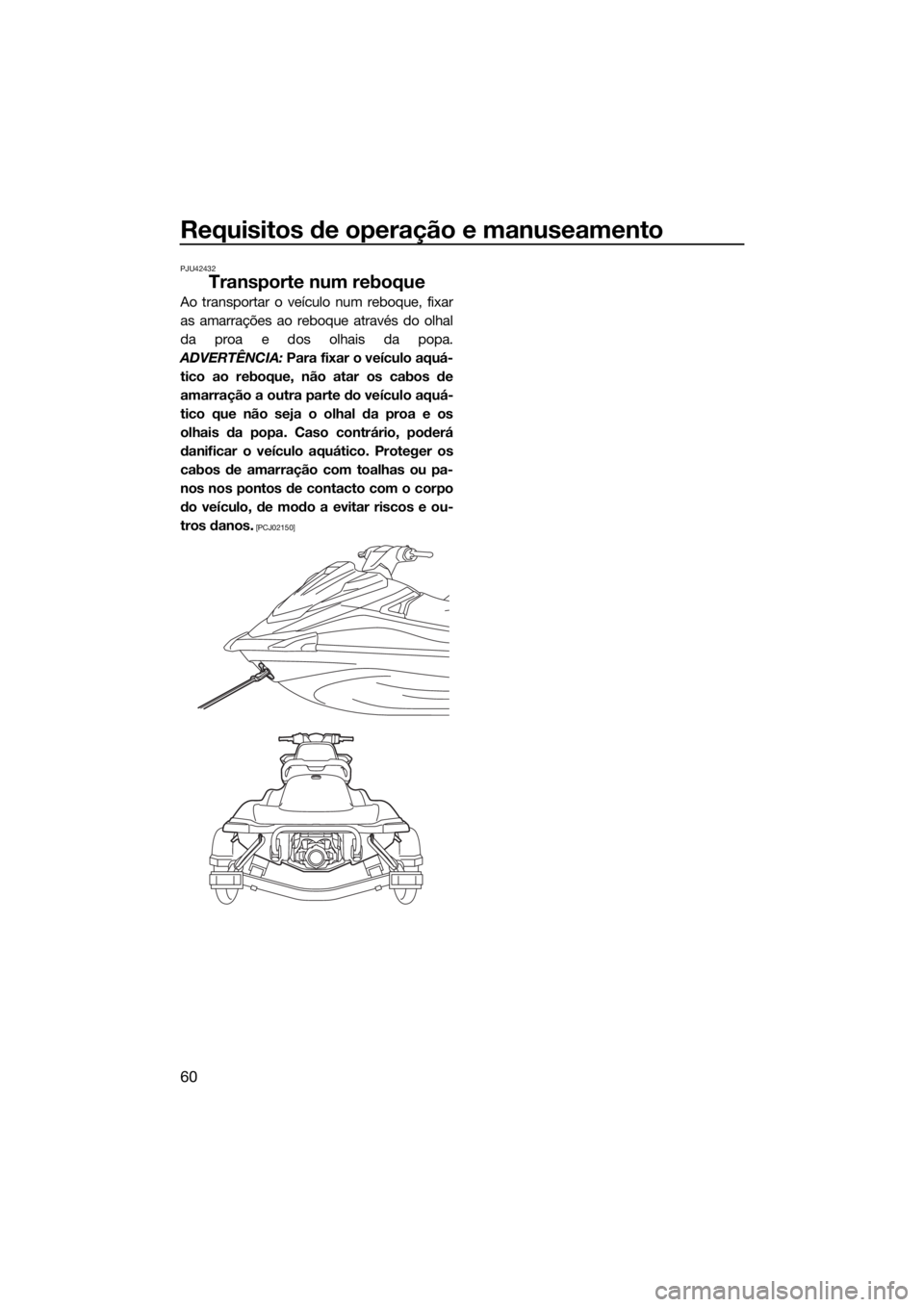 YAMAHA VX-C 2019  Manual de utilização (in Portuguese) Requisitos de operação e manuseamento
60
PJU42432
Transporte num reboque
Ao transportar o veículo num reboque, fixar
as amarrações ao reboque através do olhal
da proa e dos olhais da popa.
ADVER