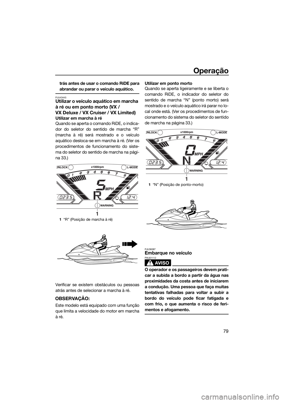 YAMAHA VX 2019 Manual de utilização (in Portuguese) Operação
79
trás antes de usar o comando RiDE para
abrandar ou parar o veículo aquático.
PJU43445Utilizar o veículo aquático em marcha
à ré ou em ponto morto (VX /
VX Deluxe / VX Cruiser / YAMAHA VX 2019 Manual de utilização (in Portuguese) Operação
79
trás antes de usar o comando RiDE para
abrandar ou parar o veículo aquático.
PJU43445Utilizar o veículo aquático em marcha
à ré ou em ponto morto (VX /
VX Deluxe / VX Cruiser /