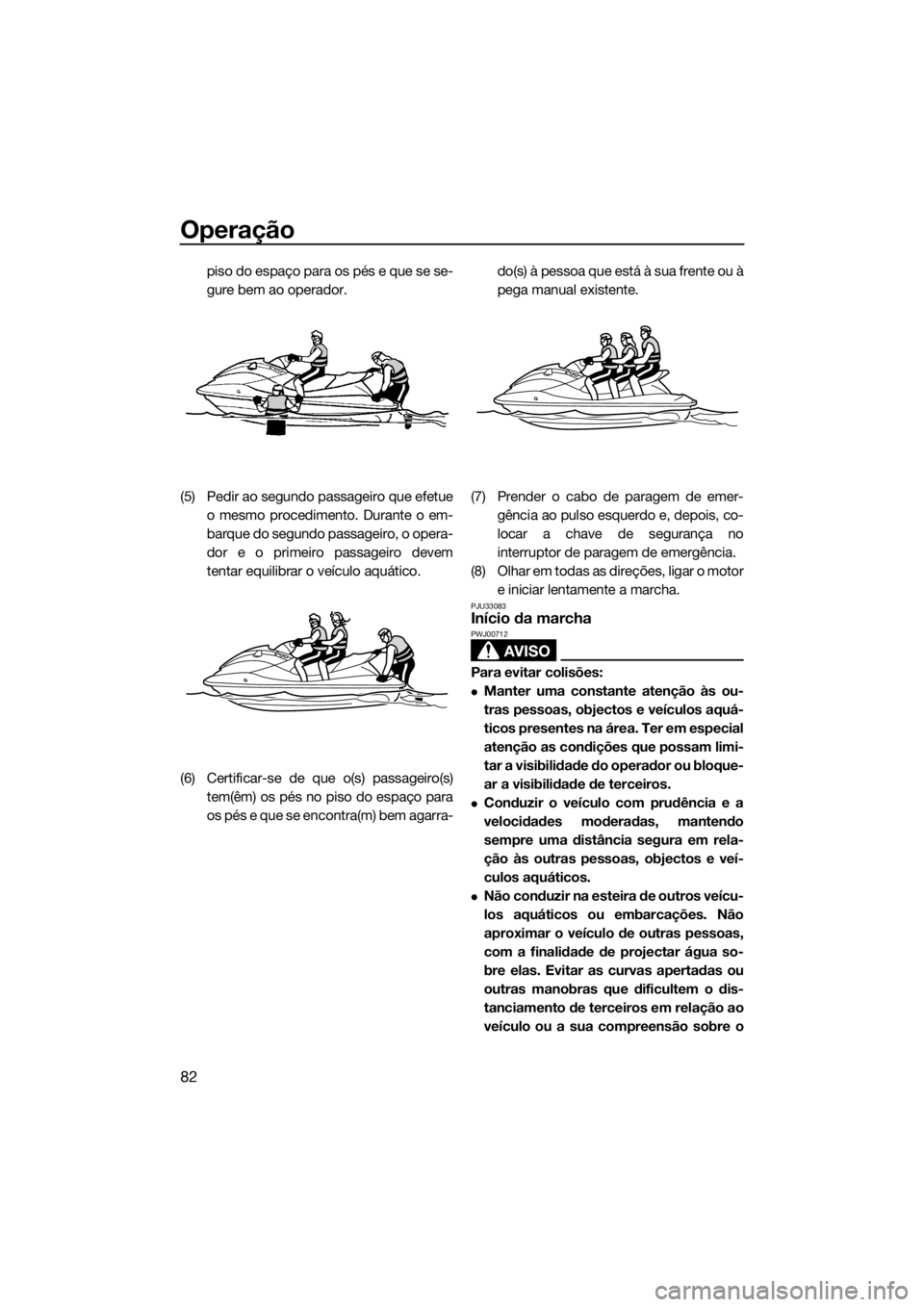 YAMAHA VX-C 2019 Manual de utilização (in Portuguese) Operação
82
piso do espaço para os pés e que se se-
gure bem ao operador.
(5) Pedir ao segundo passageiro que efetue
o mesmo procedimento. Durante o em-
barque do segundo passageiro, o opera-
dor YAMAHA VX-C 2019 Manual de utilização (in Portuguese) Operação
82
piso do espaço para os pés e que se se-
gure bem ao operador.
(5) Pedir ao segundo passageiro que efetue
o mesmo procedimento. Durante o em-
barque do segundo passageiro, o opera-
dor