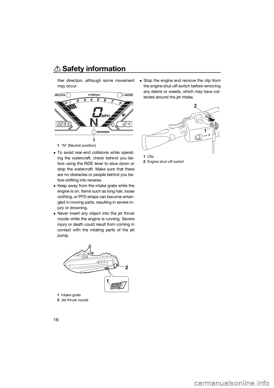 YAMAHA VX 2018  Owners Manual Safety information
16
ther direction, although some movement
may occur.
To avoid rear-end collisions while operat-
ing the watercraft, check behind you be-
fore using the RiDE lever to slow down or