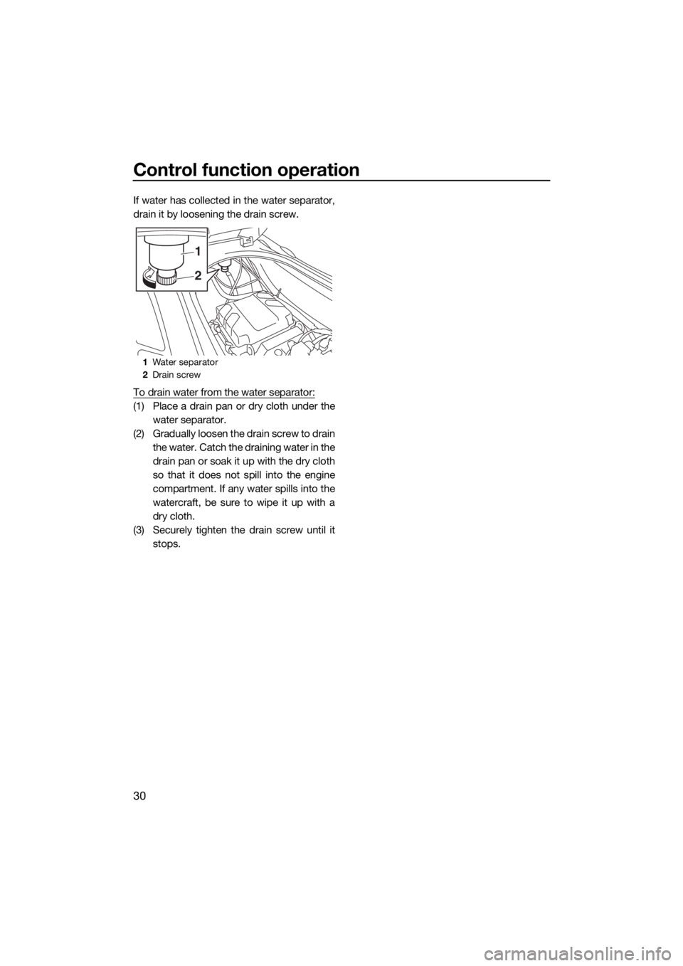 YAMAHA VX 2018 Owners Guide Control function operation
30
If water has collected in the water separator,
drain it by loosening the drain screw.
To drain water from the water separator:
(1) Place a drain pan or dry cloth under th