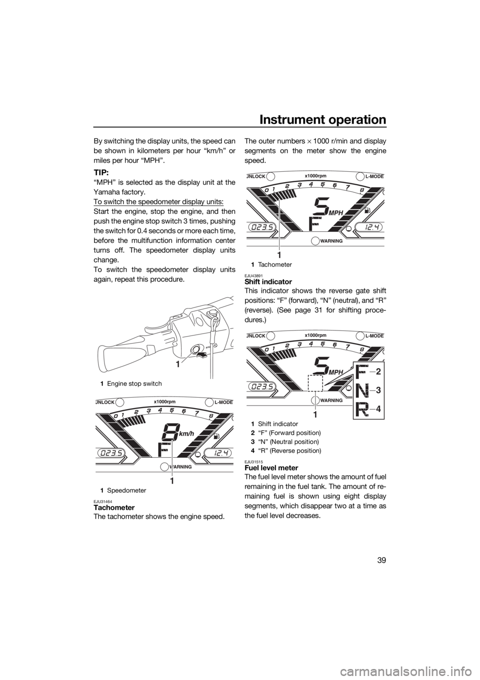 YAMAHA VX 2018 Service Manual Instrument operation
39
By switching the display units, the speed can
be shown in kilometers per hour “km/h” or
miles per hour “MPH”.
TIP:
“MPH” is selected as the display unit at the
Yama