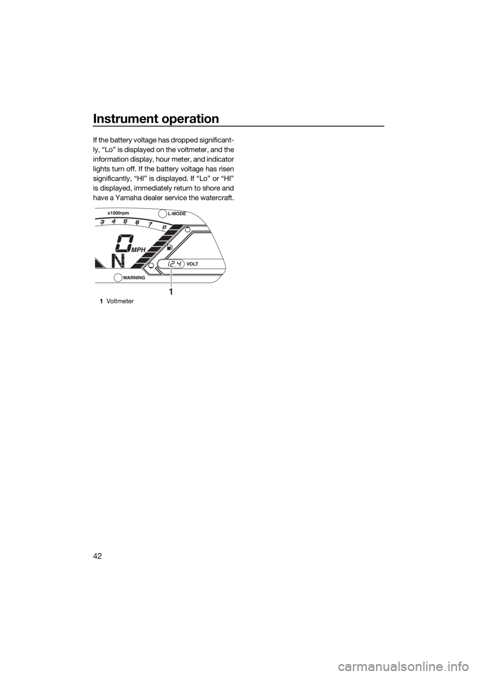 YAMAHA VX 2018 Owners Manual Instrument operation
42
If the battery voltage has dropped significant-
ly, “Lo” is displayed on the voltmeter, and the
information display, hour meter, and indicator
lights turn off. If the batte YAMAHA VX 2018 Owners Manual Instrument operation
42
If the battery voltage has dropped significant-
ly, “Lo” is displayed on the voltmeter, and the
information display, hour meter, and indicator
lights turn off. If the batte