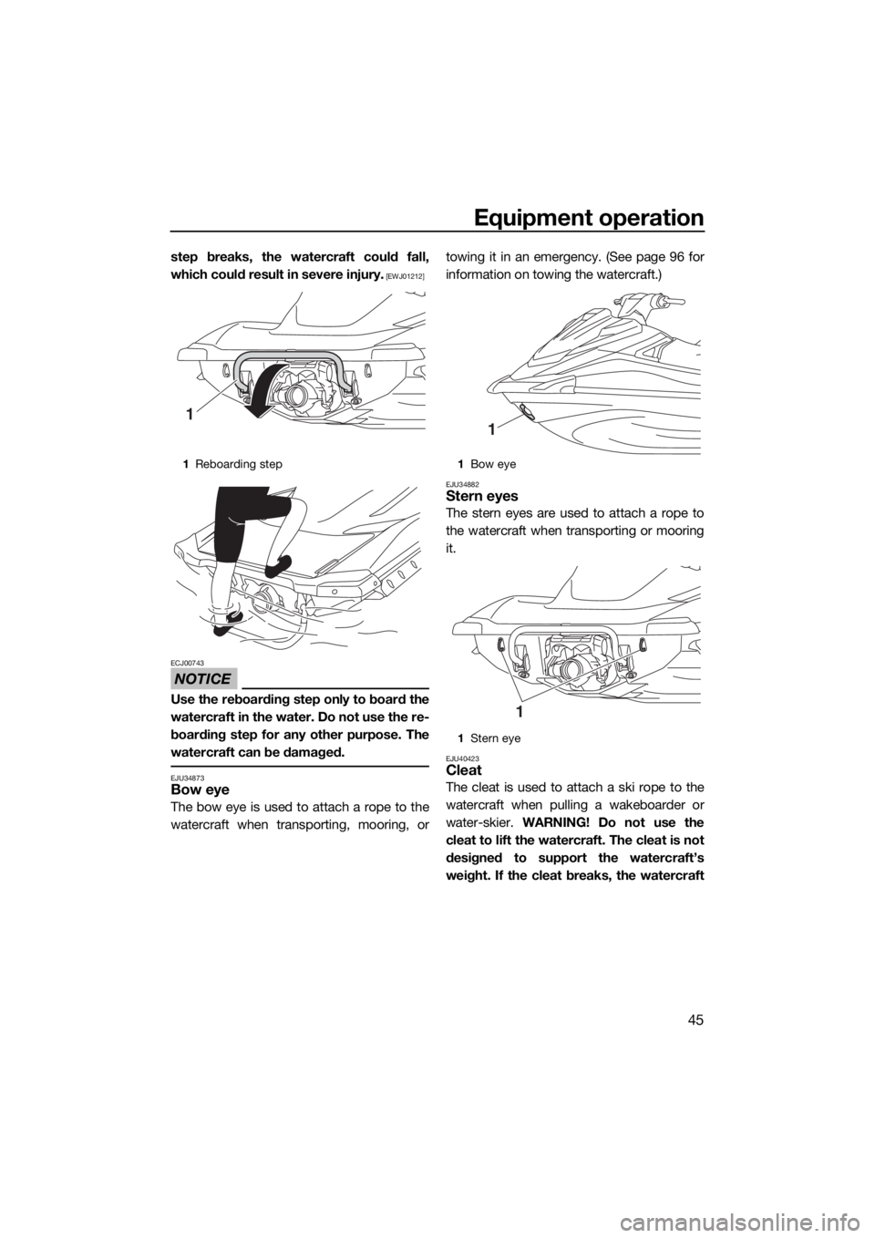 YAMAHA VX 2018 Workshop Manual Equipment operation
45
step breaks, the watercraft could fall,
which could result in severe injury.
 [EWJ01212]
NOTICE
ECJ00743
Use the reboarding step only to board the
watercraft in the water. Do no