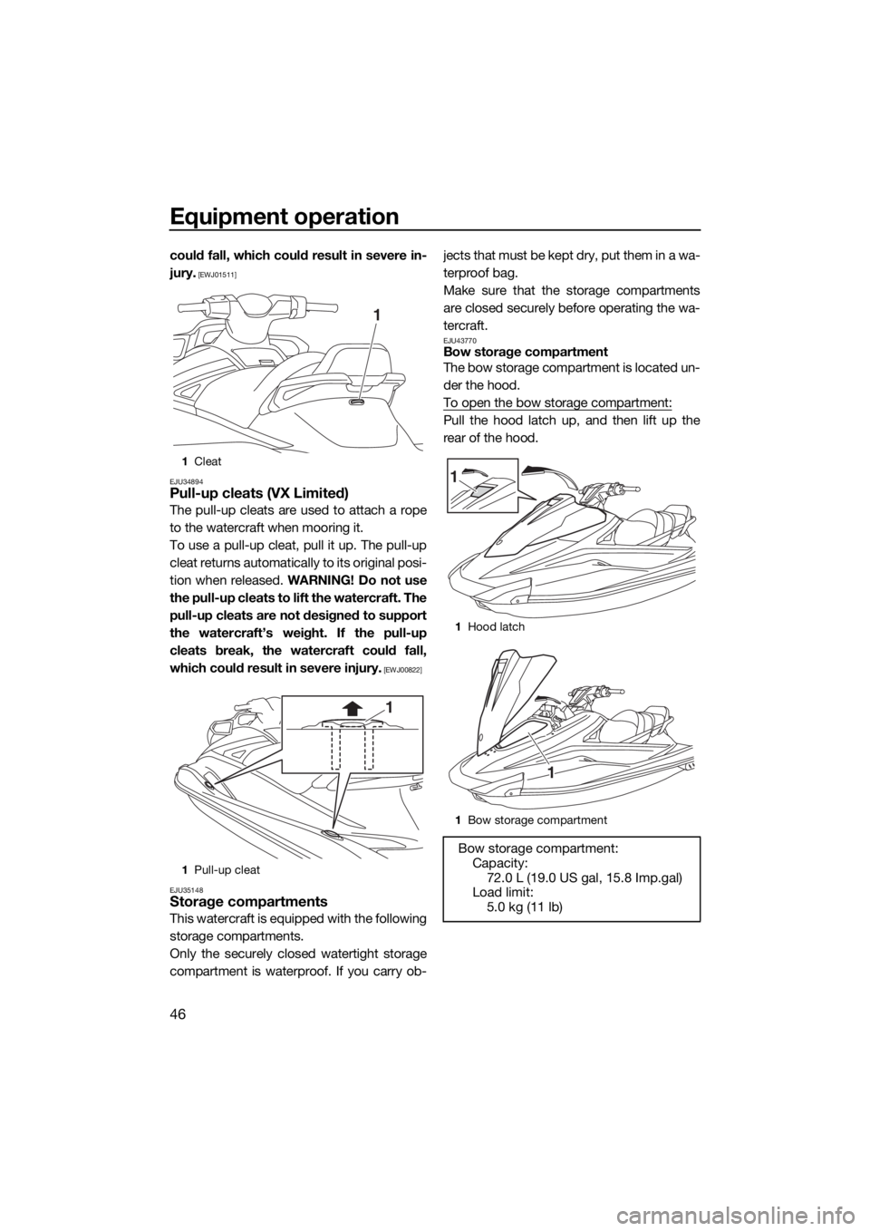 YAMAHA VX 2018  Owners Manual Equipment operation
46
could fall, which could result in severe in-
jury.
 [EWJ01511]
EJU34894
Pull-up cleats (VX Limited)
The pull-up cleats are used to attach a rope
to the watercraft when mooring i