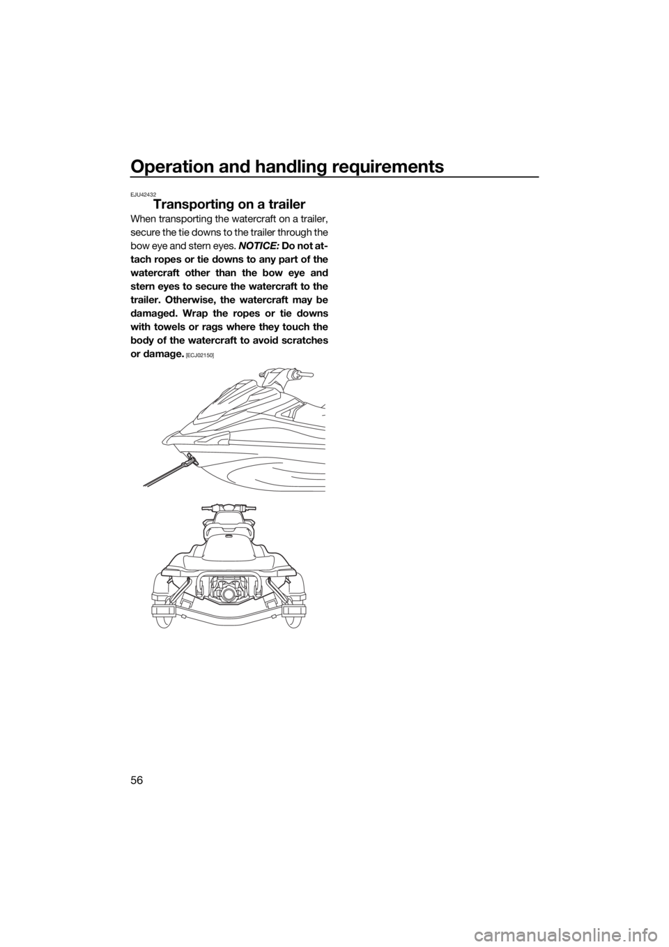 YAMAHA VX 2018 Repair Manual Operation and handling requirements
56
EJU42432
Transporting on a trailer
When transporting the watercraft on a trailer,
secure the tie downs to the trailer through the
bow eye and stern eyes. NOTICE: YAMAHA VX 2018 Repair Manual Operation and handling requirements
56
EJU42432
Transporting on a trailer
When transporting the watercraft on a trailer,
secure the tie downs to the trailer through the
bow eye and stern eyes. NOTICE: