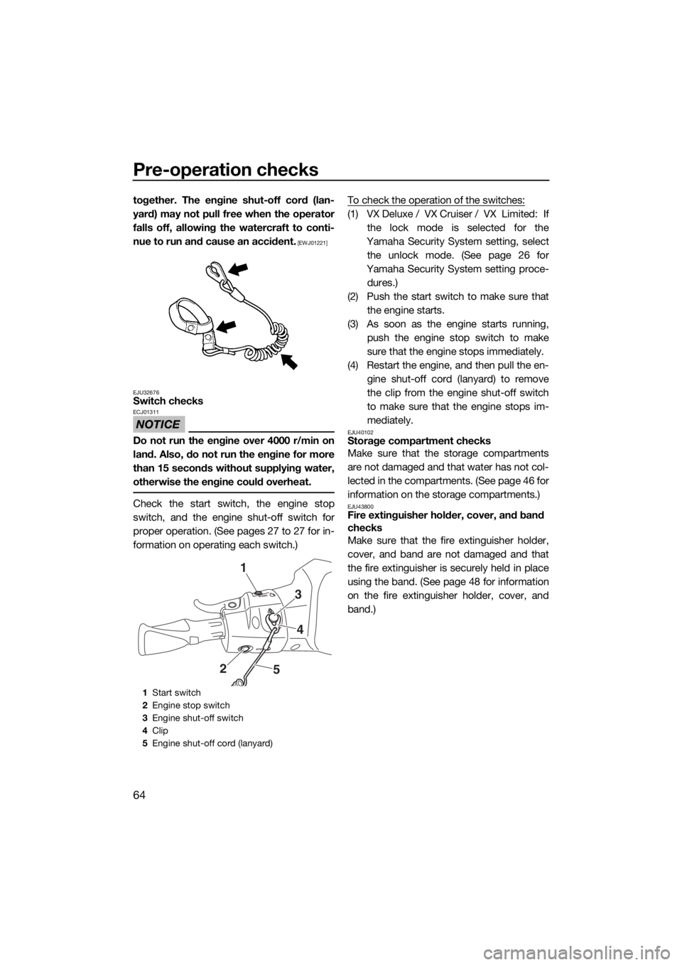 YAMAHA VX 2018 User Guide Pre-operation checks
64
together. The engine shut-off cord (lan-
yard) may not pull free when the operator
falls off, allowing the watercraft to conti-
nue to run and cause an accident.
 [EWJ01221]
EJ