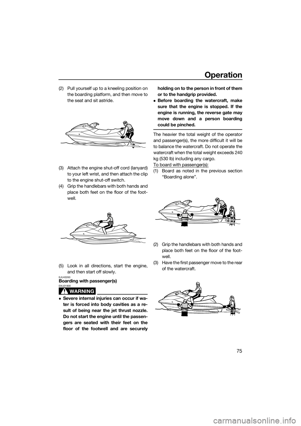 YAMAHA VX 2018 User Guide Operation
75
(2) Pull yourself up to a kneeling position on
the boarding platform, and then move to
the seat and sit astride.
(3) Attach the engine shut-off cord (lanyard)
to your left wrist, and then YAMAHA VX 2018 User Guide Operation
75
(2) Pull yourself up to a kneeling position on
the boarding platform, and then move to
the seat and sit astride.
(3) Attach the engine shut-off cord (lanyard)
to your left wrist, and then