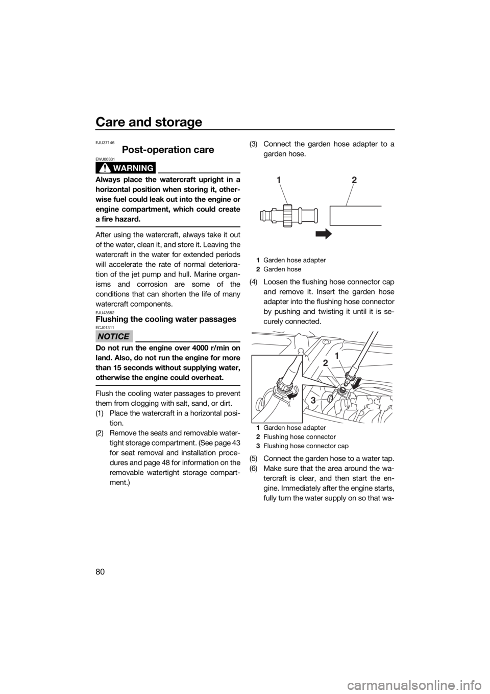 YAMAHA VX 2018  Owners Manual Care and storage
80
EJU37146
Post-operation care
WARNING
EWJ00331
Always place the watercraft upright in a
horizontal position when storing it, other-
wise fuel could leak out into the engine or
engin