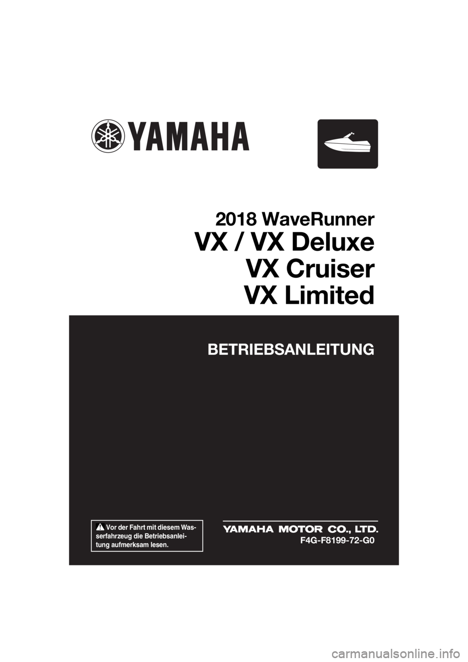 YAMAHA VX DELUXE 2018  Betriebsanleitungen (in German)  Vor der Fahrt mit diesem Was-
serfahrzeug die Betriebsanlei-
tung aufmerksam lesen.
BETRIEBSANLEITUNG
2018 WaveRunner
VX / VX Deluxe
VX Cruiser
VX Limited
F4G-F8199-72-G0
UF4G72G0.book  Page 1  Frida
