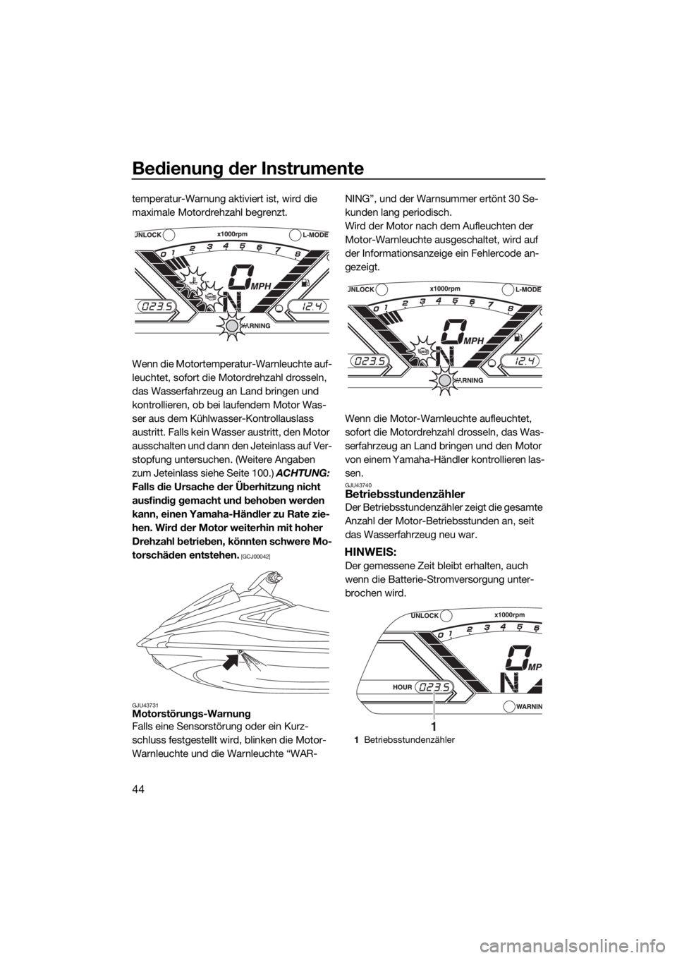 YAMAHA VX 2018  Betriebsanleitungen (in German) Bedienung der Instrumente
44
temperatur-Warnung aktiviert ist, wird die 
maximale Motordrehzahl begrenzt.
Wenn die Motortemperatur-Warnleuchte auf-
leuchtet, sofort die Motordrehzahl drosseln, 
das Wa