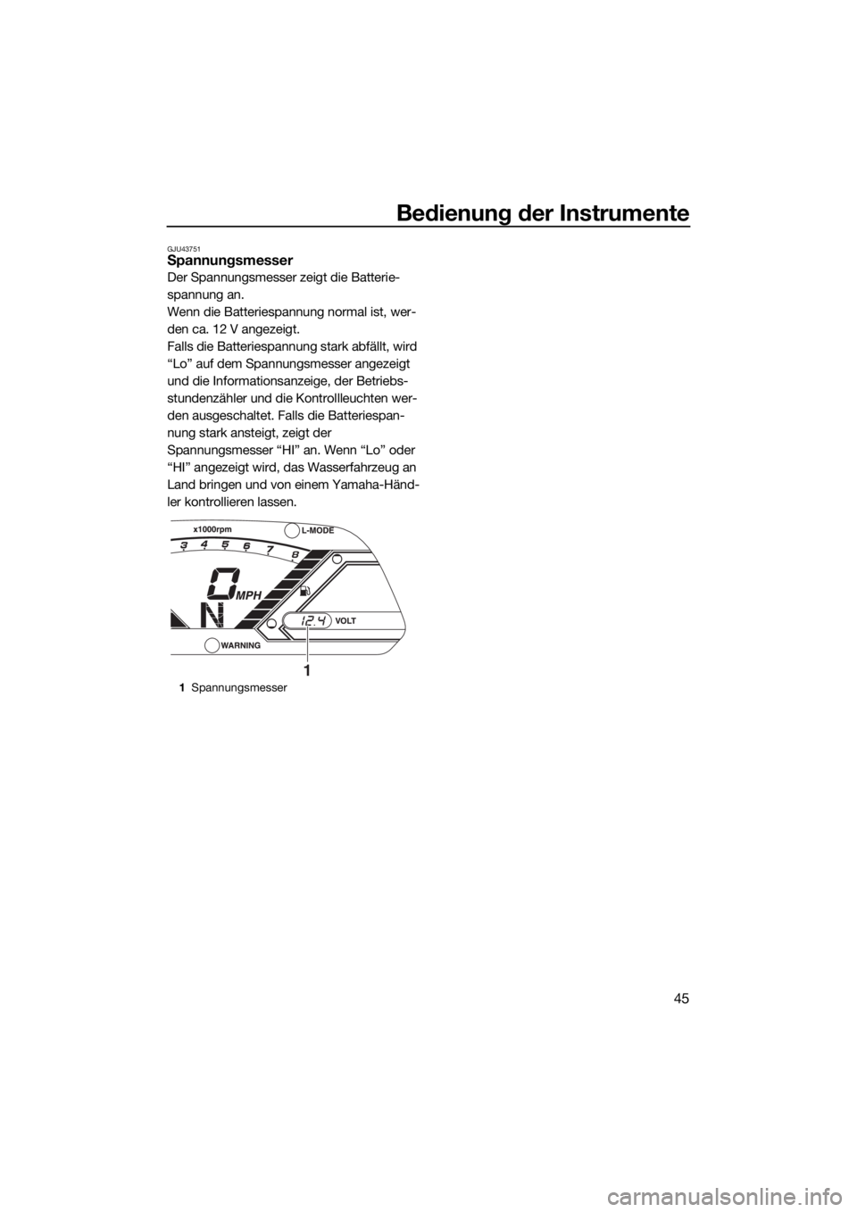 YAMAHA VX 2018  Betriebsanleitungen (in German) Bedienung der Instrumente
45
GJU43751Spannungsmesser
Der Spannungsmesser zeigt die Batterie-
spannung an.
Wenn die Batteriespannung normal ist, wer-
den ca. 12 V angezeigt.
Falls die Batteriespannung 