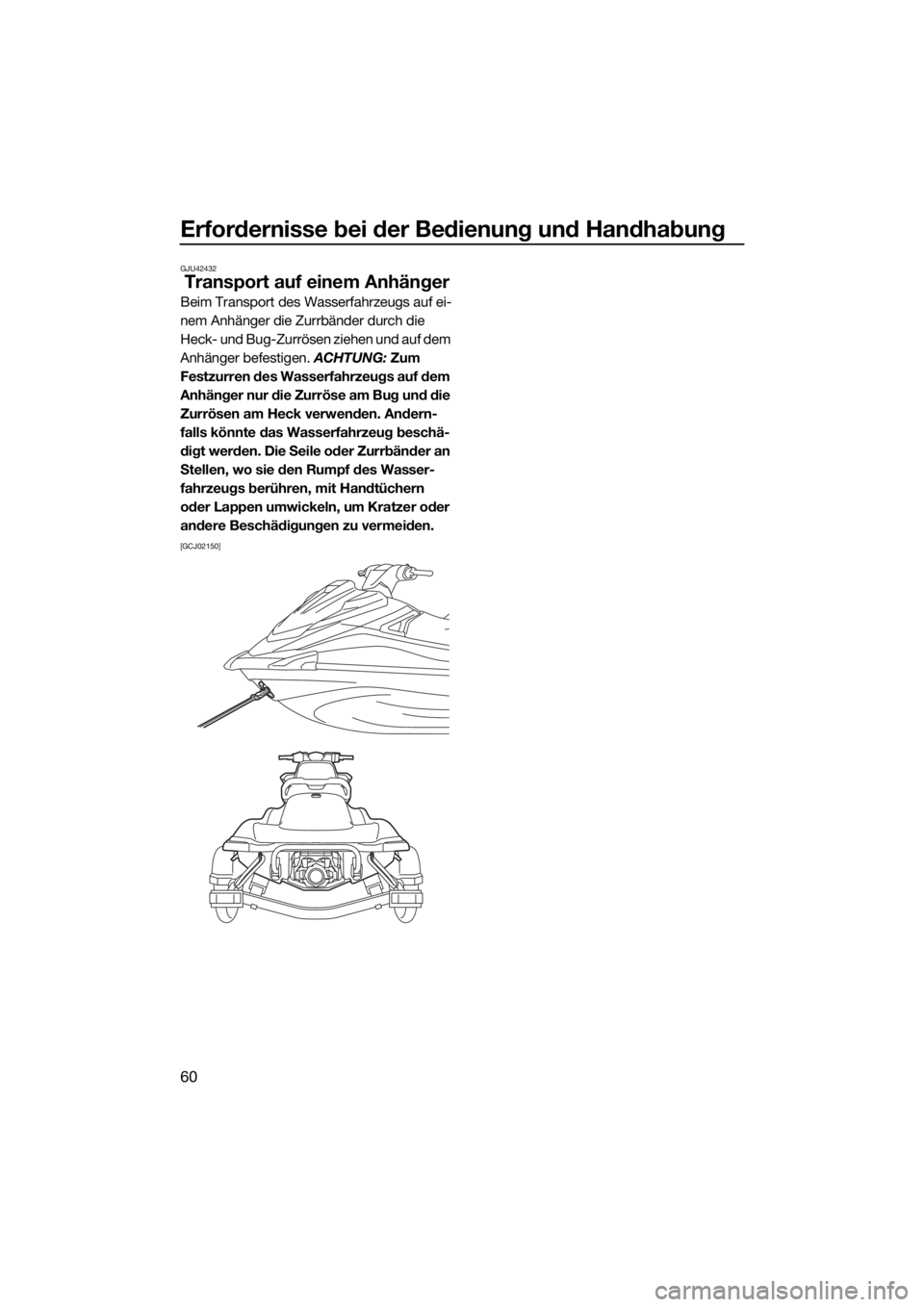 YAMAHA VX 2018  Betriebsanleitungen (in German) Erfordernisse bei der Bedienung und Handhabung
60
GJU42432
Transport auf einem Anhänger
Beim Transport des Wasserfahrzeugs auf ei-
nem Anhänger die Zurrbänder durch die 
Heck- und Bug-Zurrösen zie