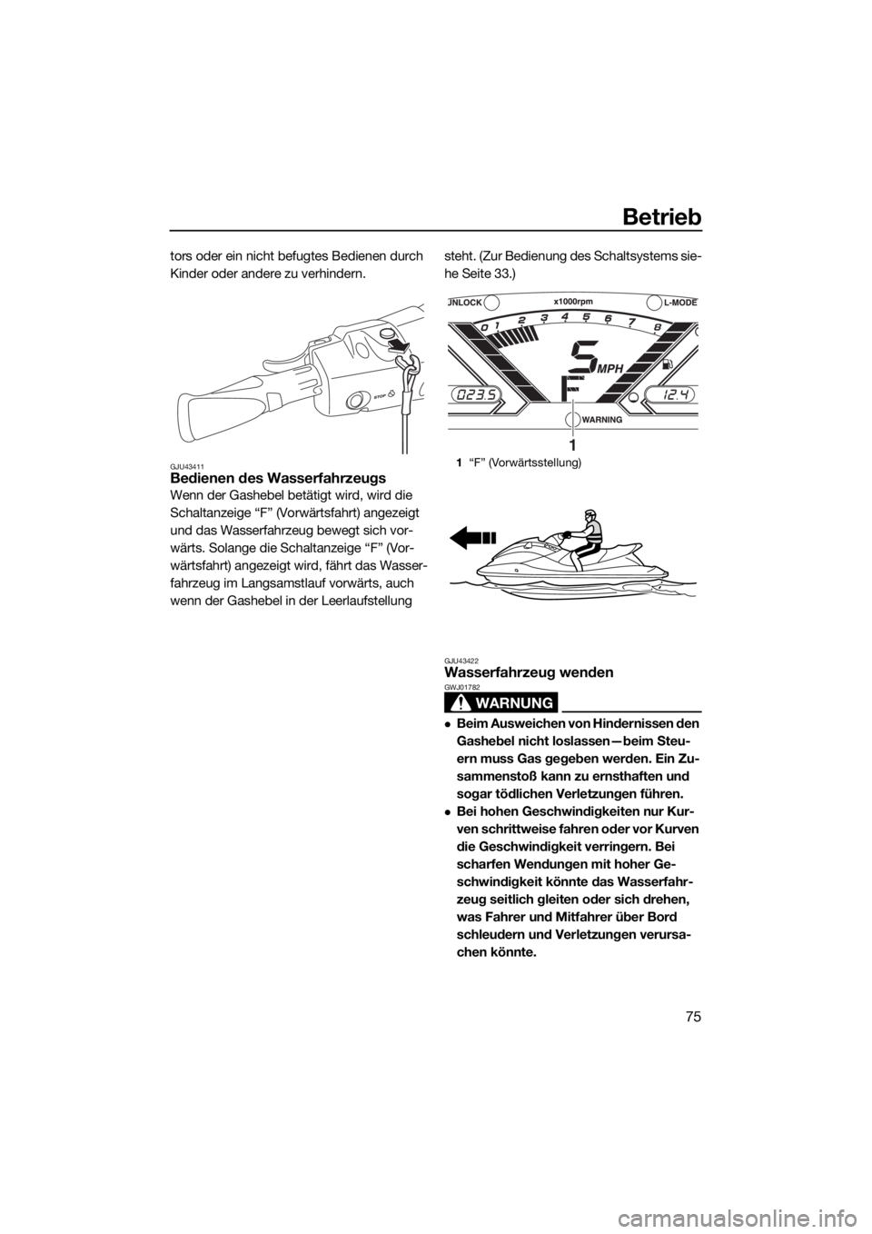 YAMAHA VX 2018  Betriebsanleitungen (in German) Betrieb
75
tors oder ein nicht befugtes Bedienen durch 
Kinder oder andere zu verhindern.
GJU43411Bedienen des Wasserfahrzeugs
Wenn der Gashebel betätigt wird, wird die 
Schaltanzeige “F” (Vorwä