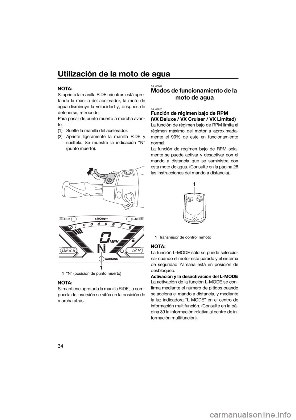 YAMAHA VX 2018  Manuale de Empleo (in Spanish) Utilización de la moto de agua
34
NOTA:
Si aprieta la manilla RiDE mientras está apre-
tando la manilla del acelerador, la moto de
agua disminuye la velocidad y, después de
detenerse, retrocede.
Pa