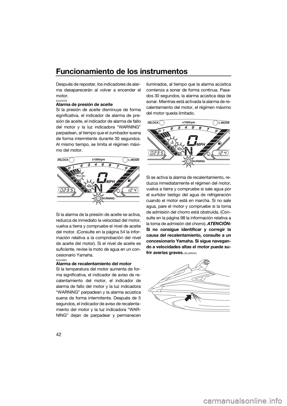 YAMAHA VX 2018  Manuale de Empleo (in Spanish) Funcionamiento de los instrumentos
42
Después de repostar, los indicadores de alar-
ma desaparecerán al volver a encender el
motor.
SJU43720Alarma de presión de aceite
Si la presión de aceite dism