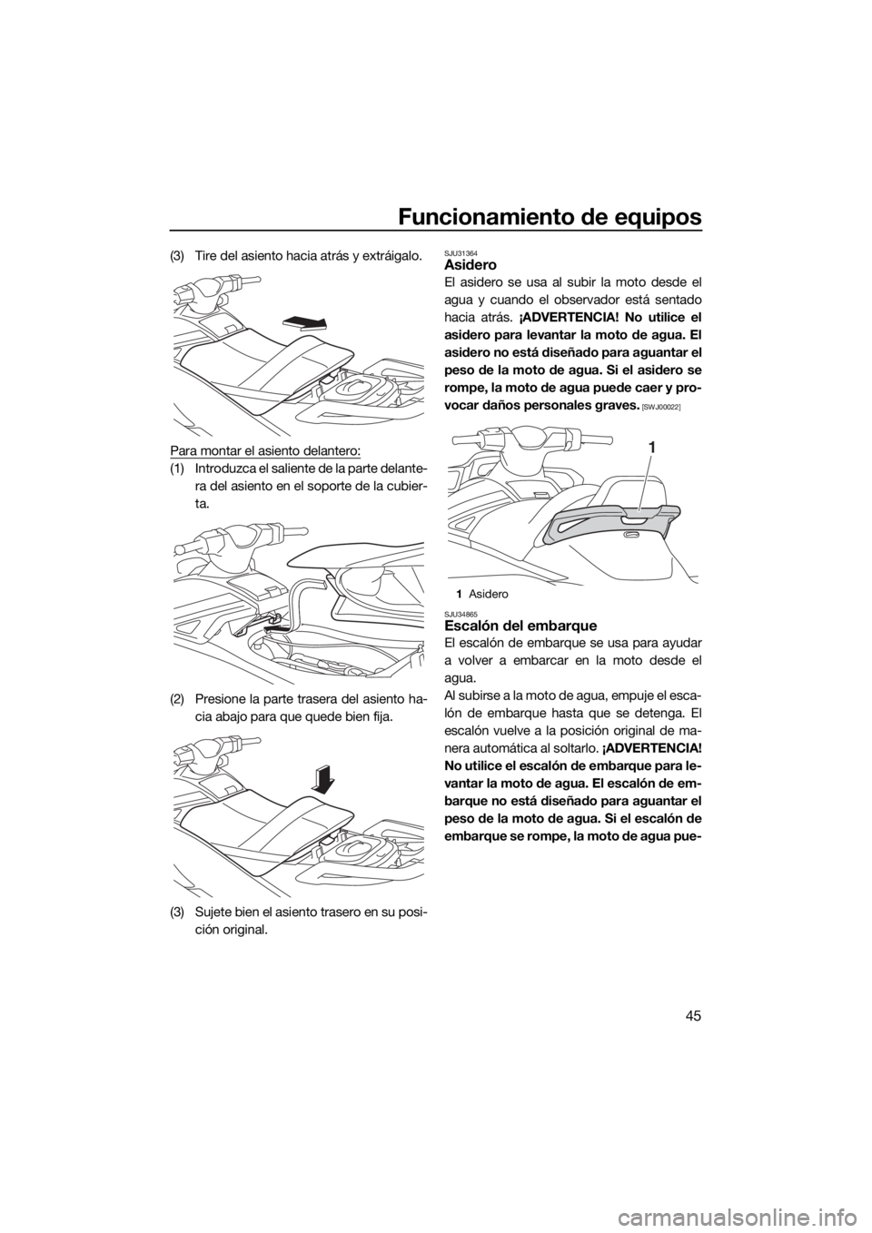 YAMAHA VX DELUXE 2018  Manuale de Empleo (in Spanish) Funcionamiento de equipos
45
(3) Tire del asiento hacia atrás y extráigalo.
Para montar el asiento delantero:
(1) Introduzca el saliente de la parte delante-
ra del asiento en el soporte de la cubie