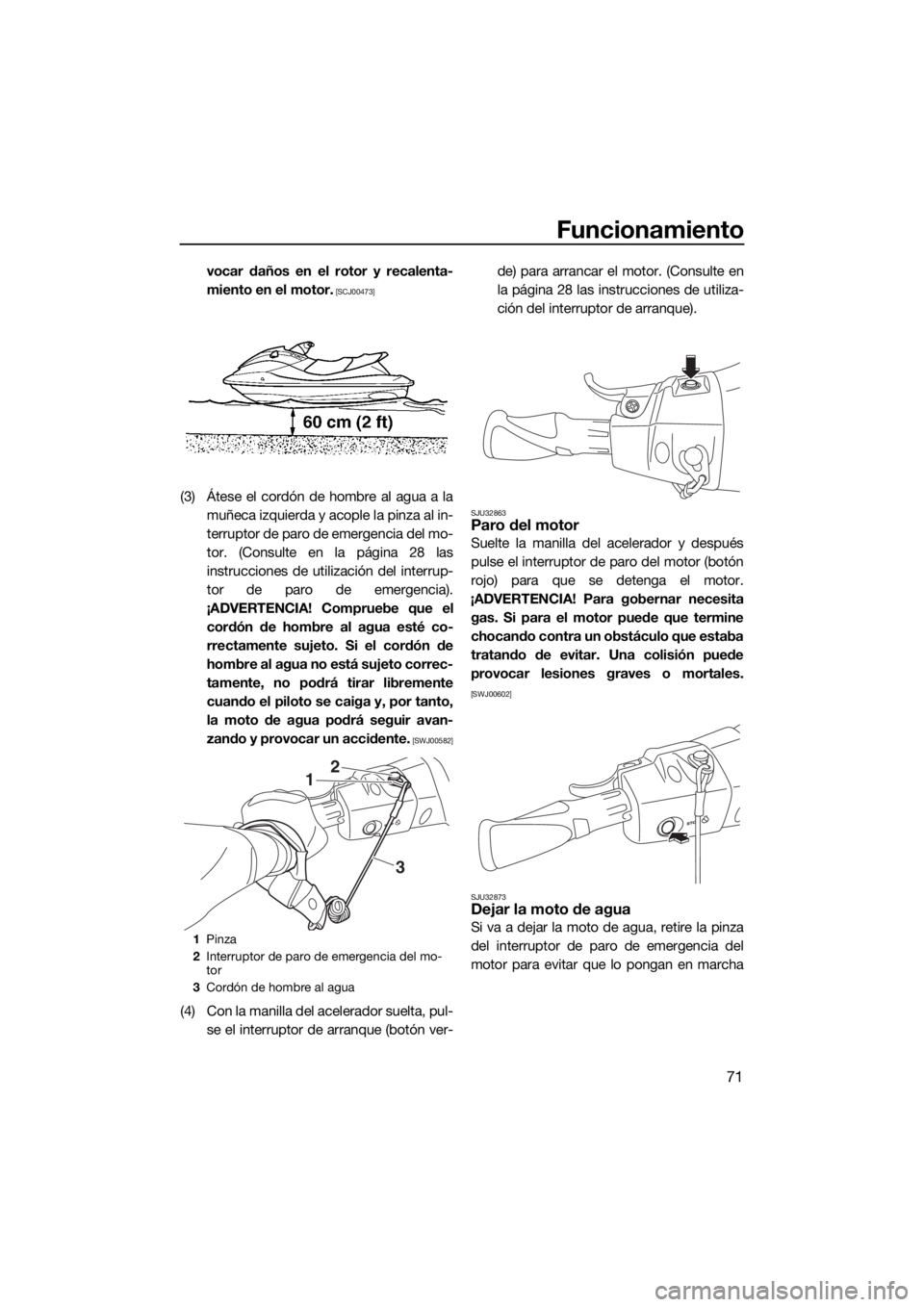 YAMAHA VX DELUXE 2018  Manuale de Empleo (in Spanish) Funcionamiento
71
vocar daños en el rotor y recalenta-
miento en el motor.
 [SCJ00473]
(3) Átese el cordón de hombre al agua a la
muñeca izquierda y acople la pinza al in-
terruptor de paro de eme