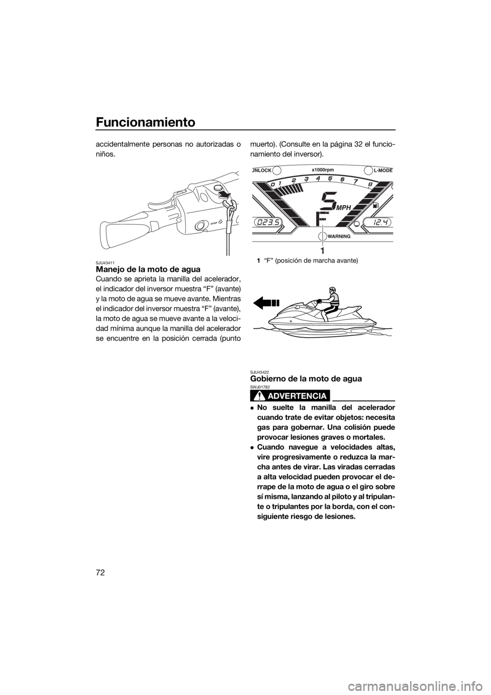 YAMAHA VX DELUXE 2018 Manuale de Empleo (in Spanish) Funcionamiento
72
accidentalmente personas no autorizadas o
niños.
SJU43411Manejo de la moto de agua
Cuando se aprieta la manilla del acelerador,
el indicador del inversor muestra “F” (avante)
y YAMAHA VX DELUXE 2018 Manuale de Empleo (in Spanish) Funcionamiento
72
accidentalmente personas no autorizadas o
niños.
SJU43411Manejo de la moto de agua
Cuando se aprieta la manilla del acelerador,
el indicador del inversor muestra “F” (avante)
y