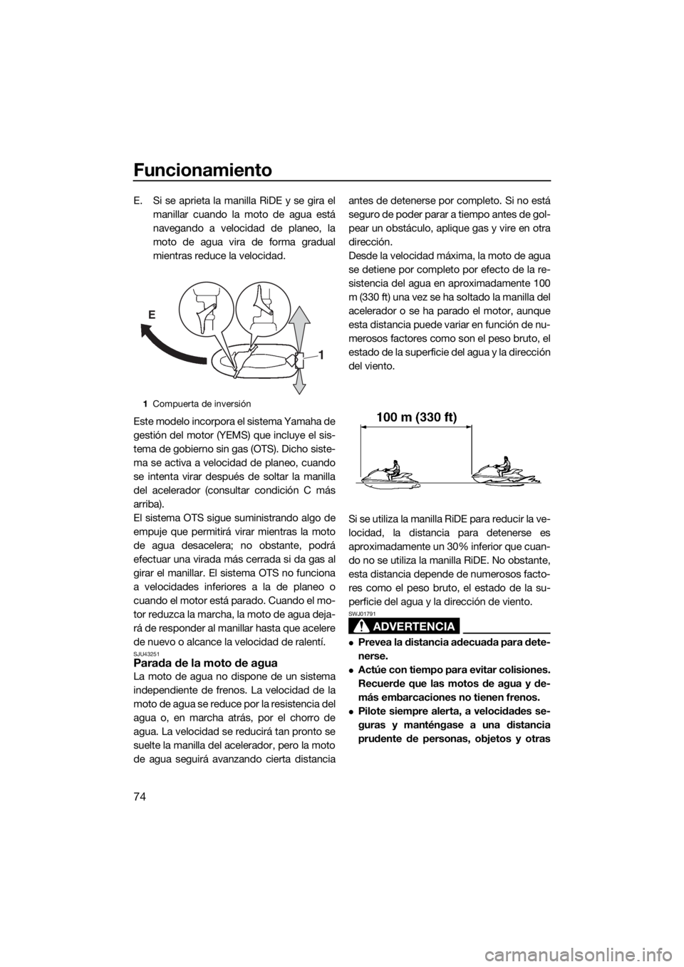 YAMAHA VX DELUXE 2018  Manuale de Empleo (in Spanish) Funcionamiento
74
E. Si se aprieta la manilla RiDE y se gira el
manillar cuando la moto de agua está
navegando a velocidad de planeo, la
moto de agua vira de forma gradual
mientras reduce la velocida