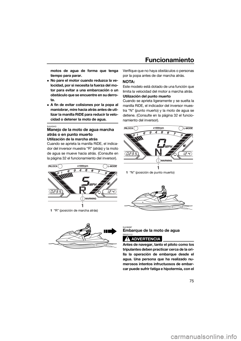 YAMAHA VX DELUXE 2018  Manuale de Empleo (in Spanish) Funcionamiento
75
motos de agua de forma que tenga
tiempo para parar.
No pare el motor cuando reduzca la ve-
locidad, por si necesita la fuerza del mo-
tor para evitar a una embarcación o un
obst