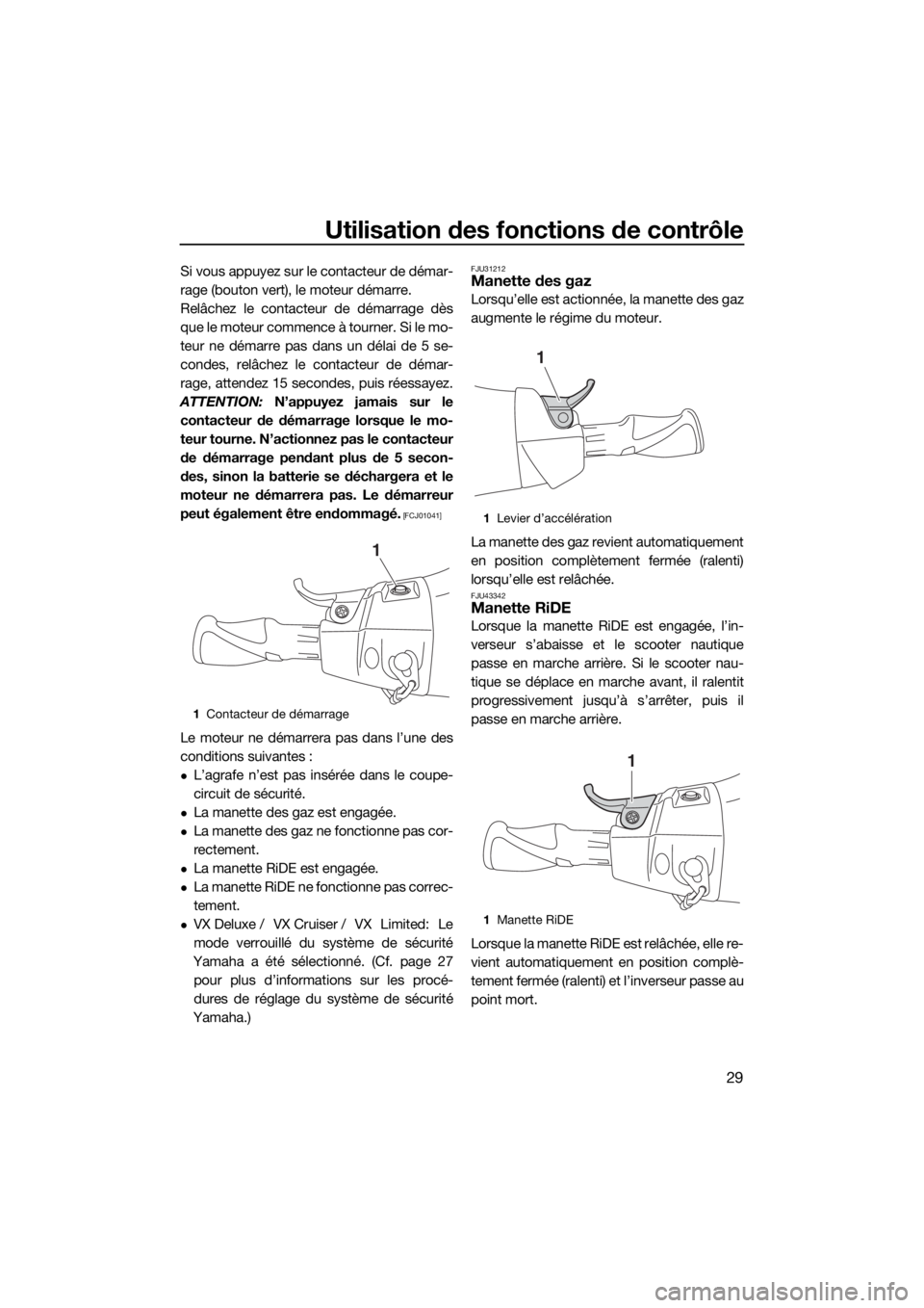 YAMAHA VX 2018  Notices Demploi (in French) Utilisation des fonctions de contrôle
29
Si vous appuyez sur le contacteur de démar-
rage (bouton vert), le moteur démarre.
Relâchez le contacteur de démarrage dès
que le moteur commence à tour