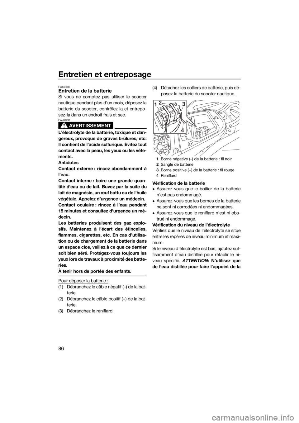 YAMAHA VX 2018  Notices Demploi (in French) Entretien et entreposage
86
FJU33688Entretien de la batterie
Si vous ne comptez pas utiliser le scooter
nautique pendant plus d’un mois, déposez la
batterie du scooter, contrôlez-la et entrepo-
se