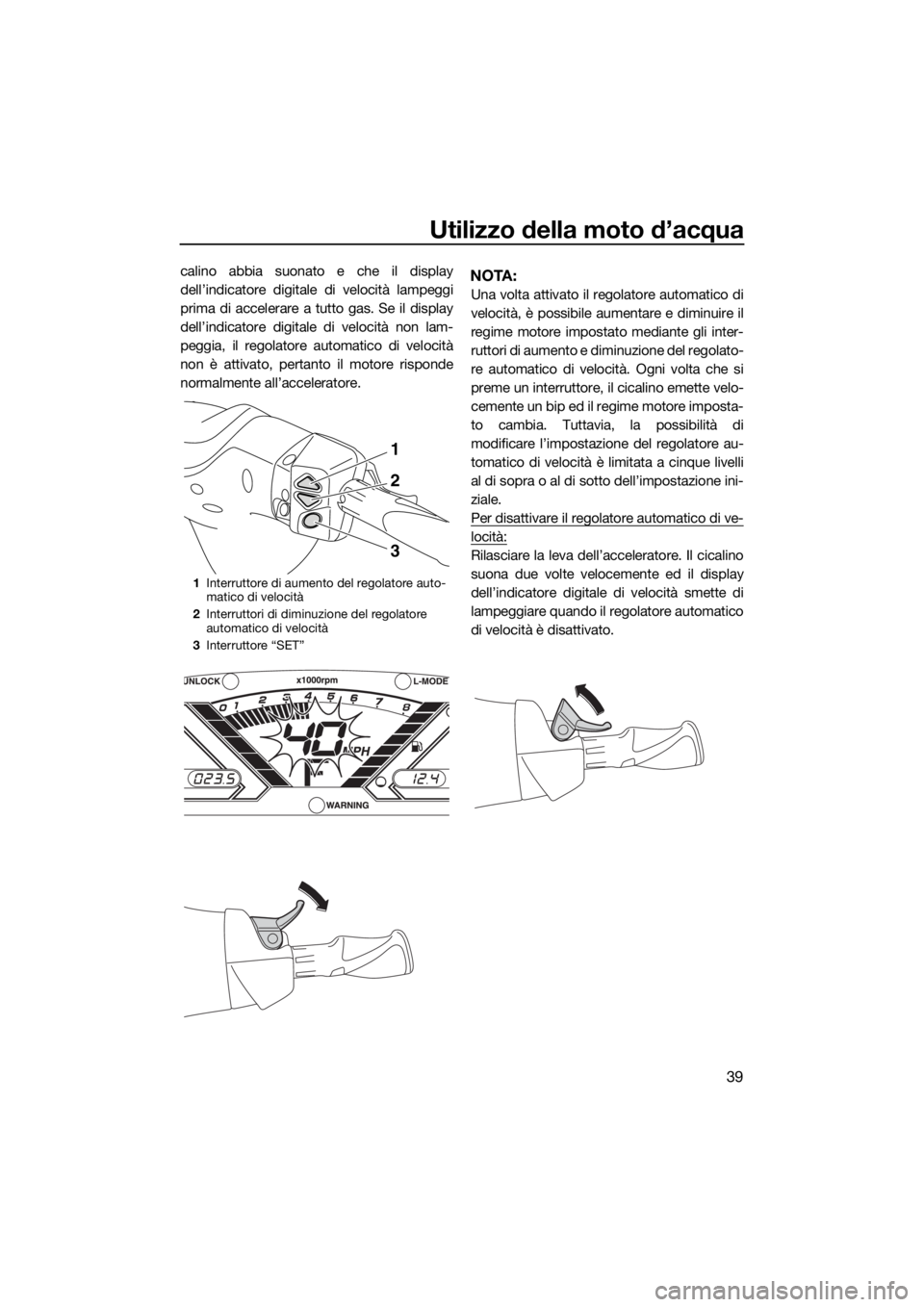 YAMAHA VX LIMITED 2018 Manuale duso (in Italian) Utilizzo della moto d’acqua
39
calino abbia suonato e che il display
dell’indicatore digitale di velocità lampeggi
prima di accelerare a tutto gas. Se il display
dell’indicatore digitale di vel YAMAHA VX LIMITED 2018 Manuale duso (in Italian) Utilizzo della moto d’acqua
39
calino abbia suonato e che il display
dell’indicatore digitale di velocità lampeggi
prima di accelerare a tutto gas. Se il display
dell’indicatore digitale di vel