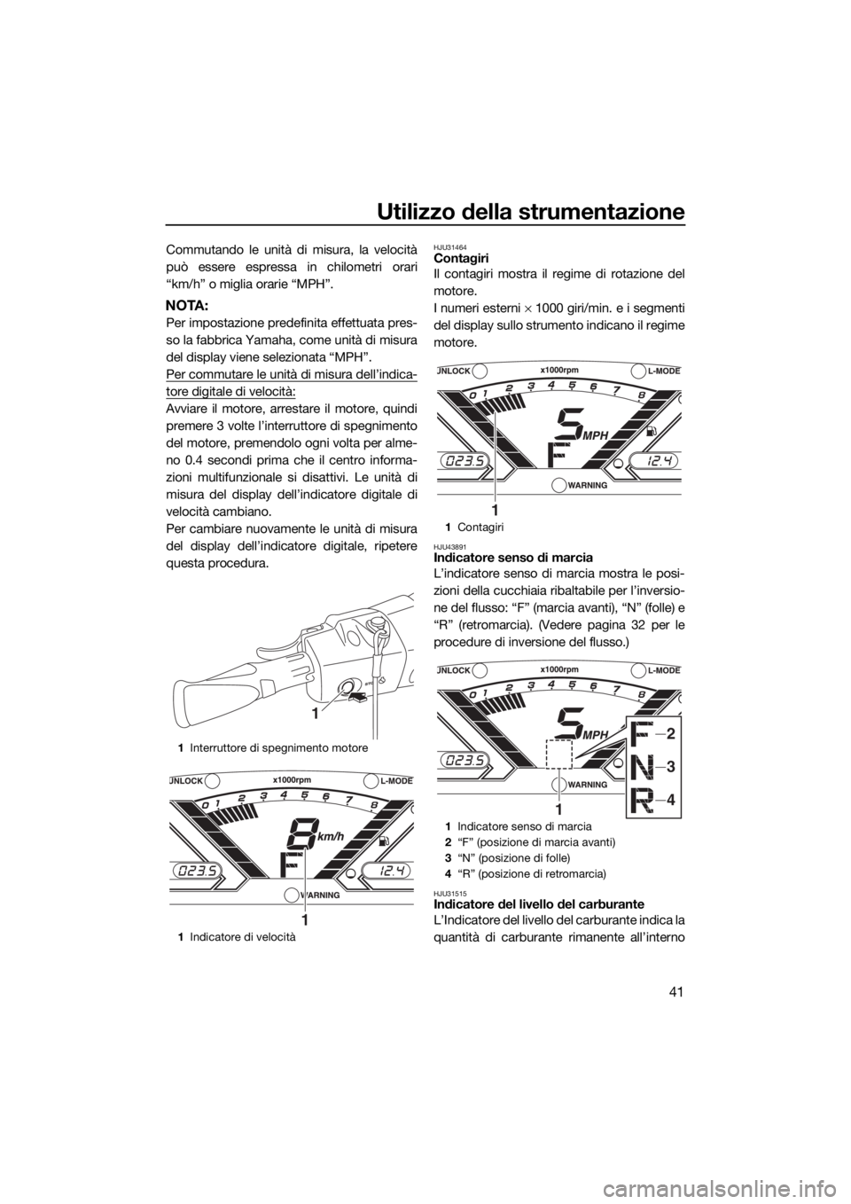 YAMAHA VX 2018  Manuale duso (in Italian) Utilizzo della strumentazione
41
Commutando le unità di misura, la velocità
può essere espressa in chilometri orari
“km/h” o miglia orarie “MPH”.
NOTA:
Per impostazione predefinita effettua