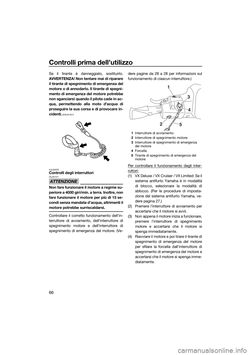YAMAHA VX 2018  Manuale duso (in Italian) Controlli prima dell’utilizzo
66
Se il tirante è danneggiato, sostituirlo.
AVVERTENZA! Non tentare mai di riparare
il tirante di spegnimento di emergenza del
motore o di annodarlo. Il tirante di sp