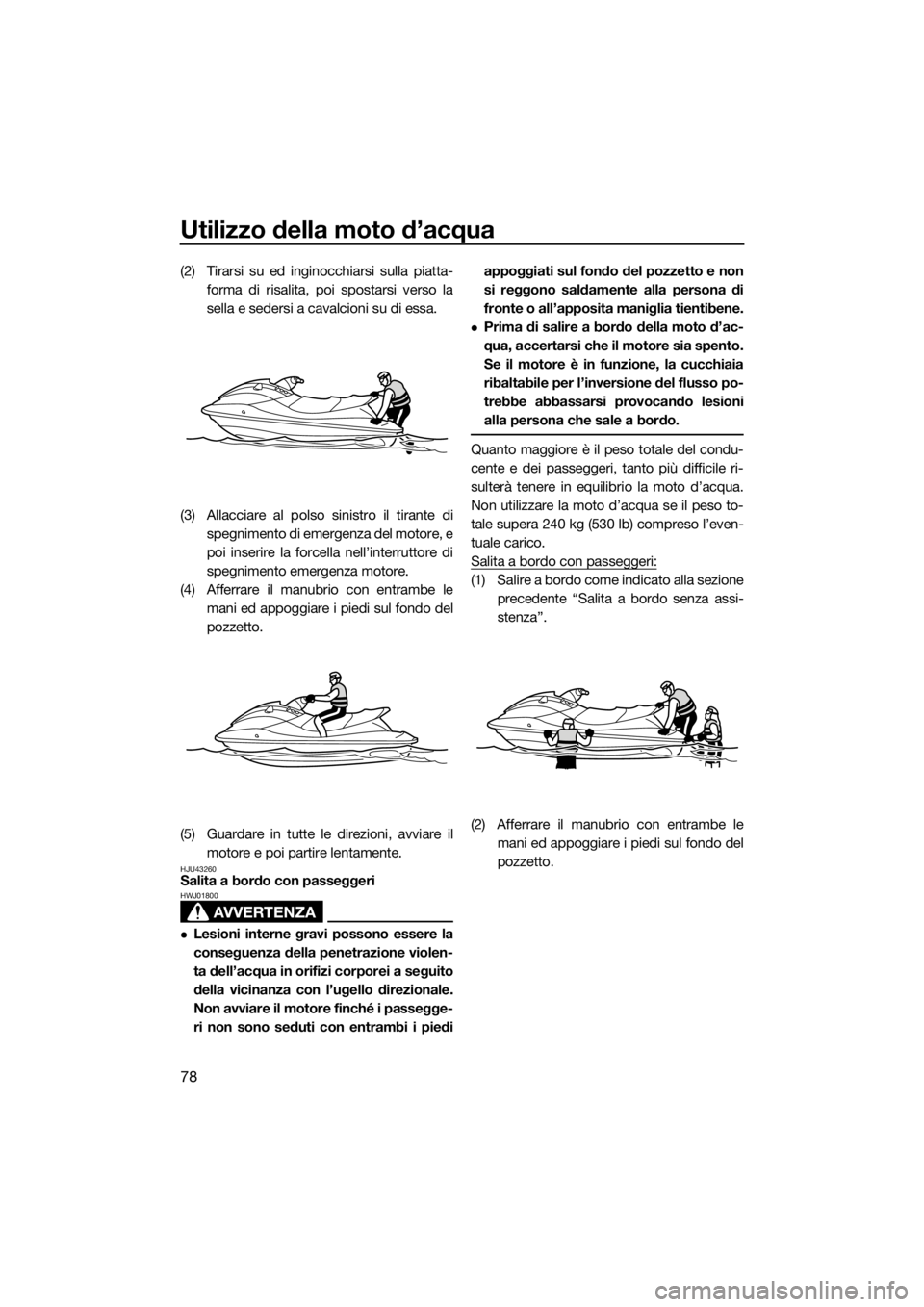 YAMAHA VX 2018  Manuale duso (in Italian) Utilizzo della moto d’acqua
78
(2) Tirarsi su ed inginocchiarsi sulla piatta-
forma di risalita, poi spostarsi verso la
sella e sedersi a cavalcioni su di essa.
(3) Allacciare al polso sinistro il t