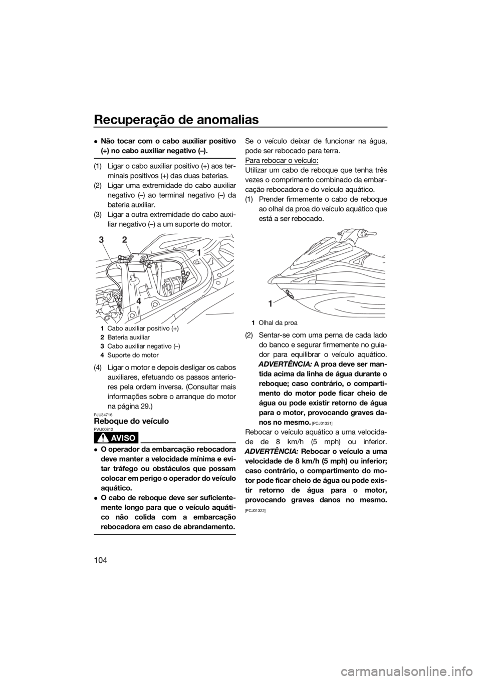 YAMAHA VX LIMITED 2018 Manual de utilização (in Portuguese) Recuperação de anomalias
104
Não tocar com o cabo auxiliar positivo
(+) no cabo auxiliar negativo (–).
(1) Ligar o cabo auxiliar positivo (+) aos ter-
minais positivos (+) das duas baterias.
( YAMAHA VX LIMITED 2018 Manual de utilização (in Portuguese) Recuperação de anomalias
104
Não tocar com o cabo auxiliar positivo
(+) no cabo auxiliar negativo (–).
(1) Ligar o cabo auxiliar positivo (+) aos ter-
minais positivos (+) das duas baterias.
(