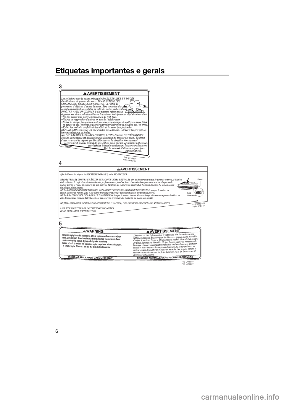 YAMAHA VX LIMITED 2018 Manual de utilização (in Portuguese) Etiquetas importantes e gerais
6
F1B-U41B2-01
F0M-U41B2-11
F1B-U41B1-31
F2S-U41B1-30
F1B-U415B-11
F1S-U415B-11
3
4
5
UF4G72P0.book Page 6 Monday, July 31, 2017 9:35 AM YAMAHA VX LIMITED 2018 Manual de utilização (in Portuguese) Etiquetas importantes e gerais
6
F1B-U41B2-01
F0M-U41B2-11
F1B-U41B1-31
F2S-U41B1-30
F1B-U415B-11
F1S-U415B-11
3
4
5
UF4G72P0.book Page 6 Monday, July 31, 2017 9:35 AM