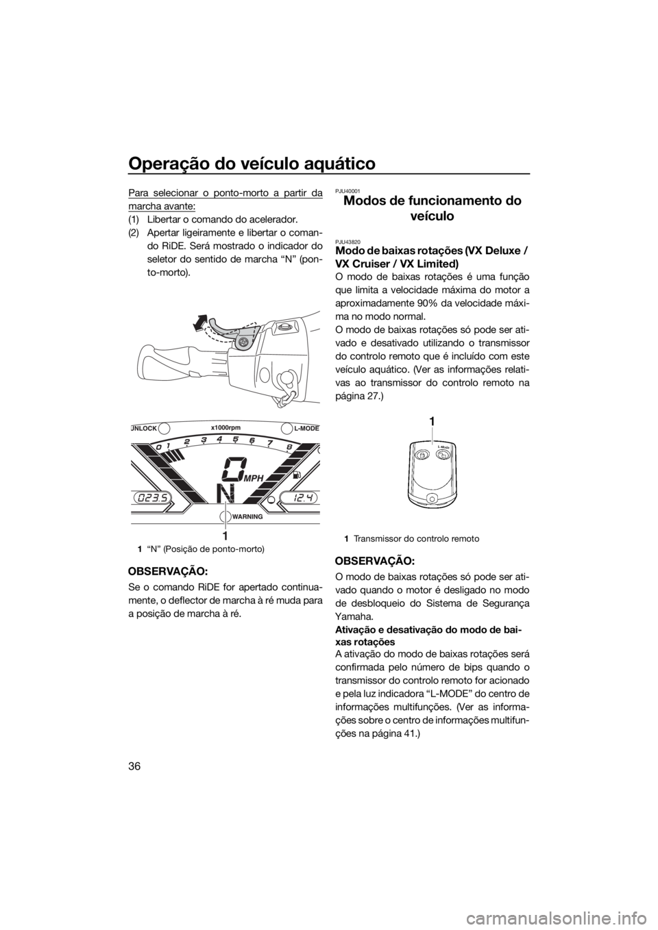 YAMAHA VX LIMITED 2018 Manual de utilização (in Portuguese) Operação do veículo aquático
36
Para selecionar o ponto-morto a partir da
marcha avante:
(1) Libertar o comando do acelerador.
(2) Apertar ligeiramente e libertar o coman-
do RiDE. Será mostrado YAMAHA VX LIMITED 2018 Manual de utilização (in Portuguese) Operação do veículo aquático
36
Para selecionar o ponto-morto a partir da
marcha avante:
(1) Libertar o comando do acelerador.
(2) Apertar ligeiramente e libertar o coman-
do RiDE. Será mostrado