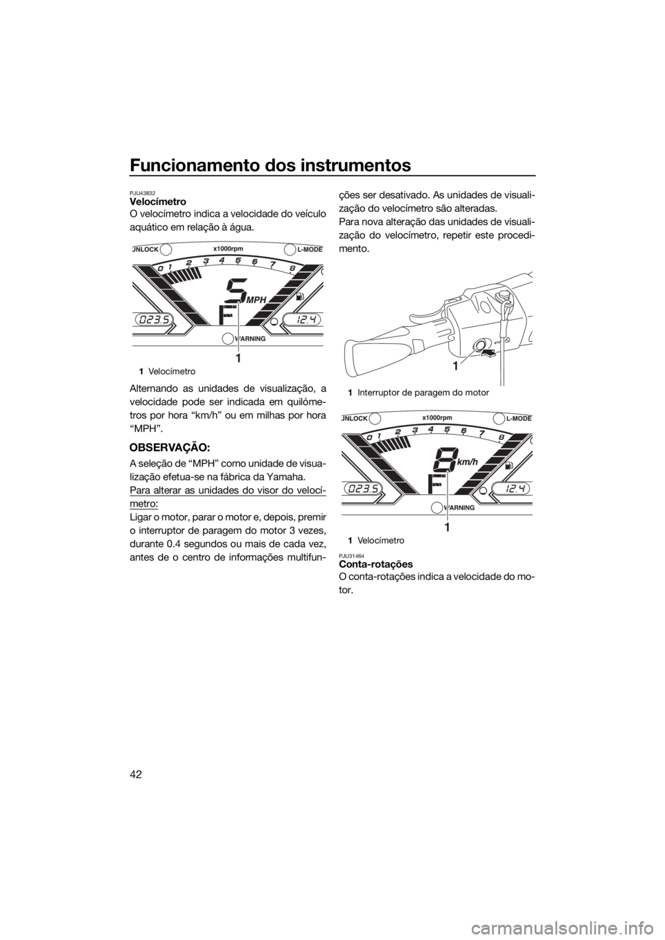 YAMAHA VX LIMITED 2018 Manual de utilização (in Portuguese) Funcionamento dos instrumentos
42
PJU43832Velocímetro
O velocímetro indica a velocidade do veículo
aquático em relação à água.
Alternando as unidades de visualização, a
velocidade pode ser i YAMAHA VX LIMITED 2018 Manual de utilização (in Portuguese) Funcionamento dos instrumentos
42
PJU43832Velocímetro
O velocímetro indica a velocidade do veículo
aquático em relação à água.
Alternando as unidades de visualização, a
velocidade pode ser i