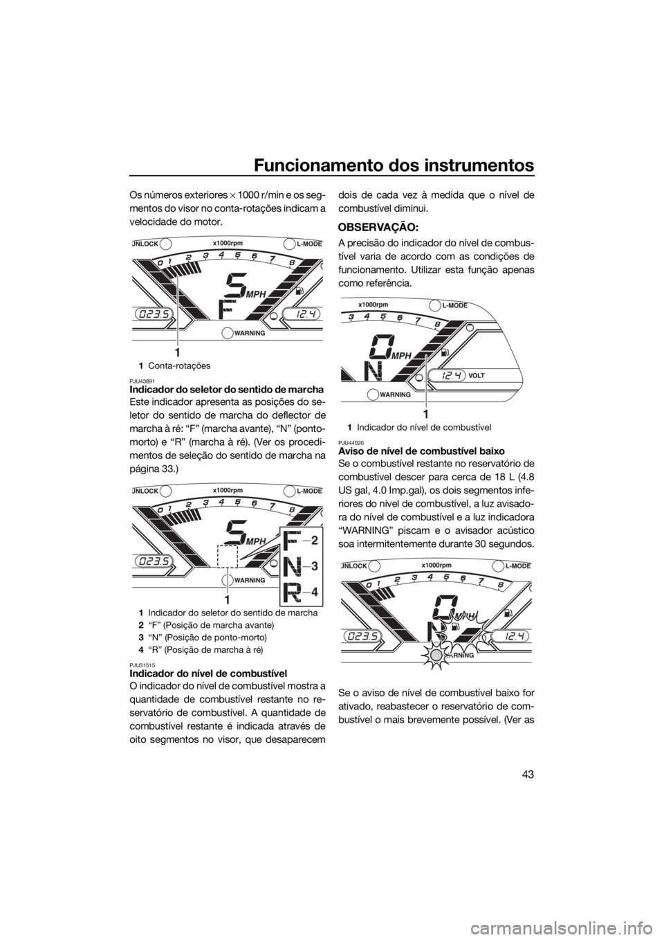 YAMAHA VX LIMITED 2018 Manual de utilização (in Portuguese) Funcionamento dos instrumentos
43
Os números exteriores × 1000 r/min e os seg-
mentos do visor no conta-rotações indicam a
velocidade do motor.
PJU43891Indicador do seletor do sentido de marcha
E YAMAHA VX LIMITED 2018 Manual de utilização (in Portuguese) Funcionamento dos instrumentos
43
Os números exteriores × 1000 r/min e os seg-
mentos do visor no conta-rotações indicam a
velocidade do motor.
PJU43891Indicador do seletor do sentido de marcha
E