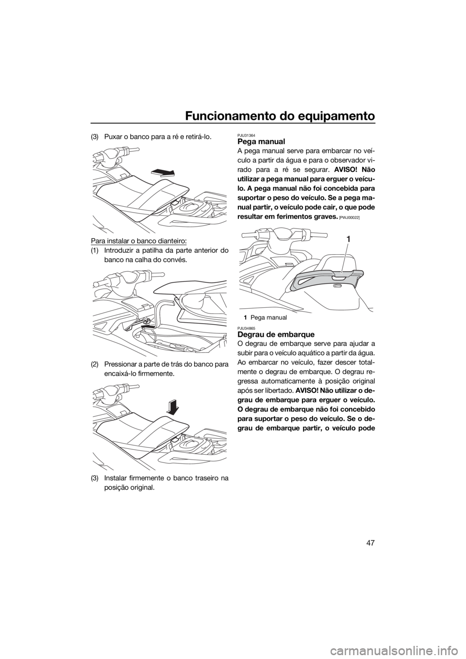 YAMAHA VX LIMITED 2018 Manual de utilização (in Portuguese) Funcionamento do equipamento
47
(3) Puxar o banco para a ré e retirá-lo.
Para instalar o banco dianteiro:
(1) Introduzir a patilha da parte anterior do
banco na calha do convés.
(2) Pressionar a pa YAMAHA VX LIMITED 2018 Manual de utilização (in Portuguese) Funcionamento do equipamento
47
(3) Puxar o banco para a ré e retirá-lo.
Para instalar o banco dianteiro:
(1) Introduzir a patilha da parte anterior do
banco na calha do convés.
(2) Pressionar a pa
