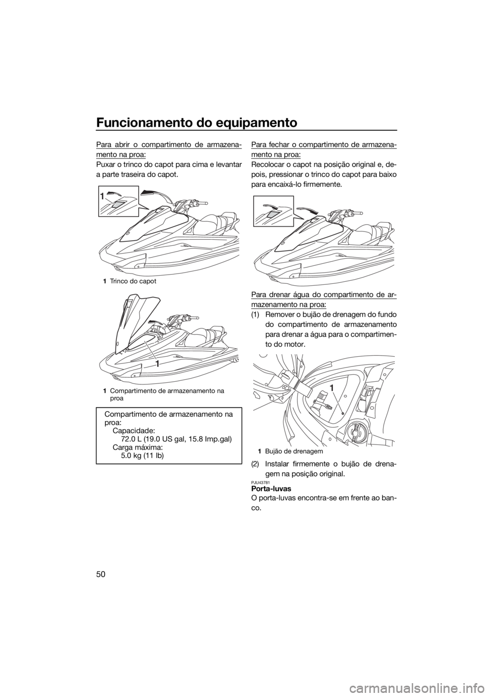 YAMAHA VX LIMITED 2018 Manual de utilização (in Portuguese) Funcionamento do equipamento
50
Para abrir o compartimento de armazena-
mento na proa:
Puxar o trinco do capot para cima e levantar
a parte traseira do capot.Para fechar o compartimento de armazena-
m YAMAHA VX LIMITED 2018 Manual de utilização (in Portuguese) Funcionamento do equipamento
50
Para abrir o compartimento de armazena-
mento na proa:
Puxar o trinco do capot para cima e levantar
a parte traseira do capot.Para fechar o compartimento de armazena-
m