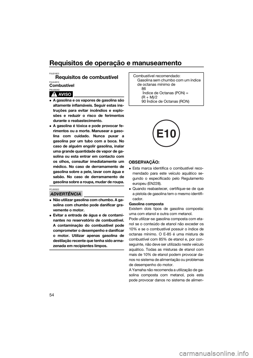 YAMAHA VX 2018  Manual de utilização (in Portuguese) Requisitos de operação e manuseamento
54
PJU31823
Requisitos de combustívelPJU44910Combustível
AVISO
PWJ00283
A gasolina e os vapores de gasolina são
altamente inflamáveis. Seguir estas ins-
