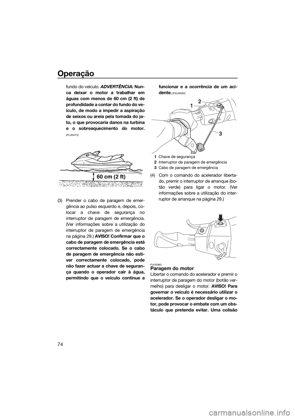 YAMAHA VX CRUISER 2018 Manual de utilização (in Portuguese) Operação
74
fundo do veículo. ADVERTÊNCIA: Nun-
ca deixar o motor a trabalhar em
águas com menos de 60 cm (2 ft) de
profundidade a contar do fundo do ve-
ículo, de modo a impedir a aspiração
d YAMAHA VX CRUISER 2018 Manual de utilização (in Portuguese) Operação
74
fundo do veículo. ADVERTÊNCIA: Nun-
ca deixar o motor a trabalhar em
águas com menos de 60 cm (2 ft) de
profundidade a contar do fundo do ve-
ículo, de modo a impedir a aspiração
d