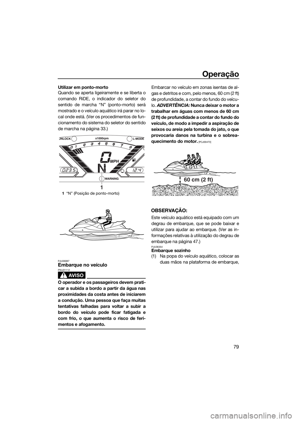 YAMAHA VX CRUISER 2018 Manual de utilização (in Portuguese) Operação
79
Utilizar em ponto-morto
Quando se aperta ligeiramente e se liberta o
comando RiDE, o indicador do seletor do
sentido de marcha “N” (ponto-morto) será
mostrado e o veículo aquático YAMAHA VX CRUISER 2018 Manual de utilização (in Portuguese) Operação
79
Utilizar em ponto-morto
Quando se aperta ligeiramente e se liberta o
comando RiDE, o indicador do seletor do
sentido de marcha “N” (ponto-morto) será
mostrado e o veículo aquático