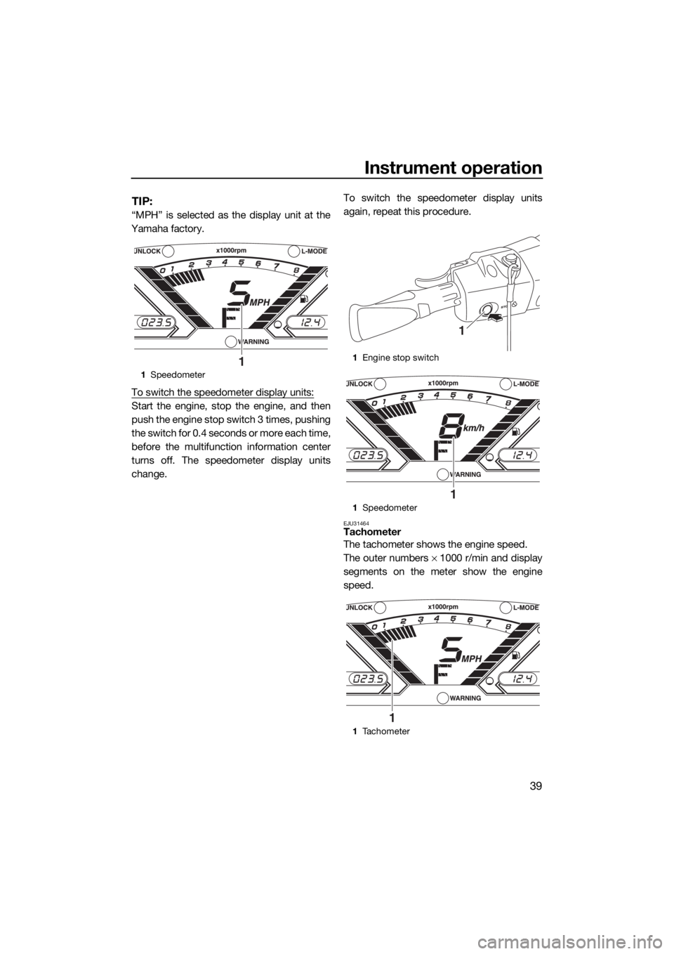 YAMAHA VX CRUISER 2017 User Guide Instrument operation
39
TIP:
“MPH” is selected as the display unit at the
Yamaha factory.
To switch the speedometer display units:
Start the engine, stop the engine, and then
push the engine stop YAMAHA VX CRUISER 2017 User Guide Instrument operation
39
TIP:
“MPH” is selected as the display unit at the
Yamaha factory.
To switch the speedometer display units:
Start the engine, stop the engine, and then
push the engine stop