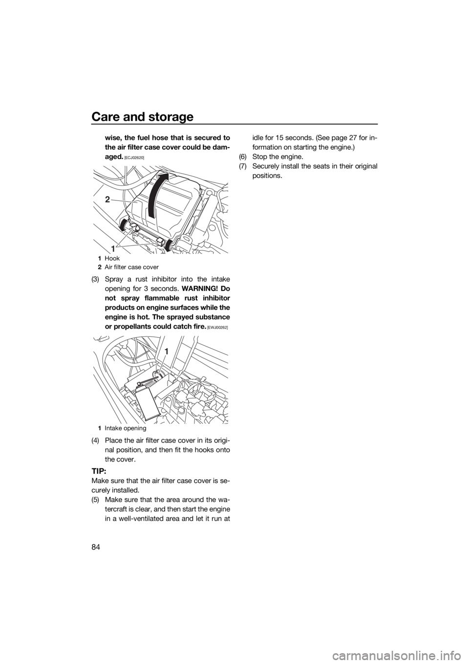 YAMAHA VX CRUISER 2017 Owners Manual Care and storage
84
wise, the fuel hose that is secured to
the air filter case cover could be dam-
aged.
 [ECJ02620]
(3) Spray a rust inhibitor into the intake
opening for 3 seconds. WARNING! Do
not s