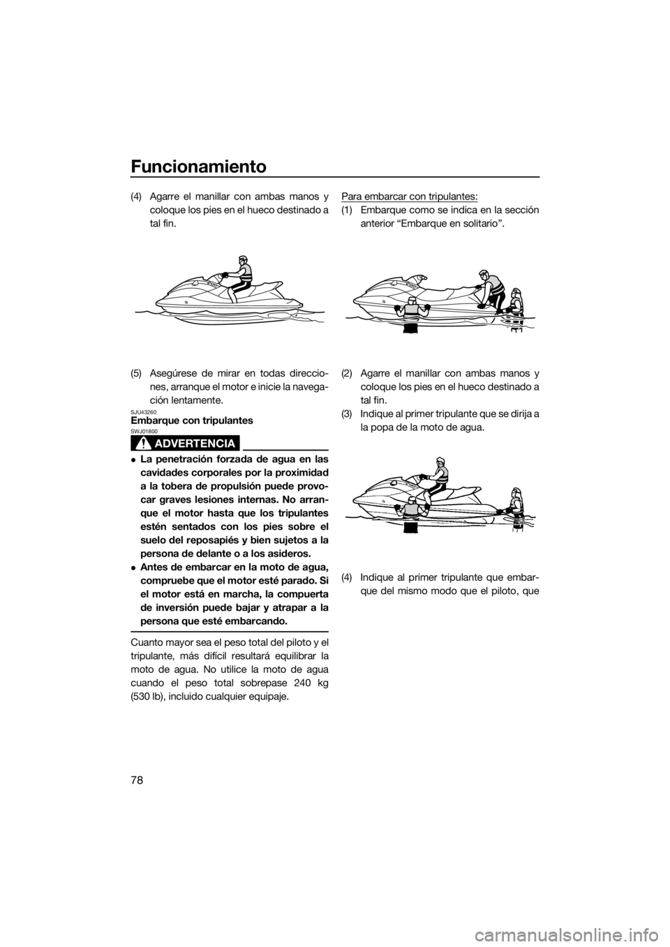 YAMAHA VX CRUISER 2017 Manuale de Empleo (in Spanish) Funcionamiento
78
(4) Agarre el manillar con ambas manos y
coloque los pies en el hueco destinado a
tal fin.
(5) Asegúrese de mirar en todas direccio-
nes, arranque el motor e inicie la navega-
ción YAMAHA VX CRUISER 2017 Manuale de Empleo (in Spanish) Funcionamiento
78
(4) Agarre el manillar con ambas manos y
coloque los pies en el hueco destinado a
tal fin.
(5) Asegúrese de mirar en todas direccio-
nes, arranque el motor e inicie la navega-
ción