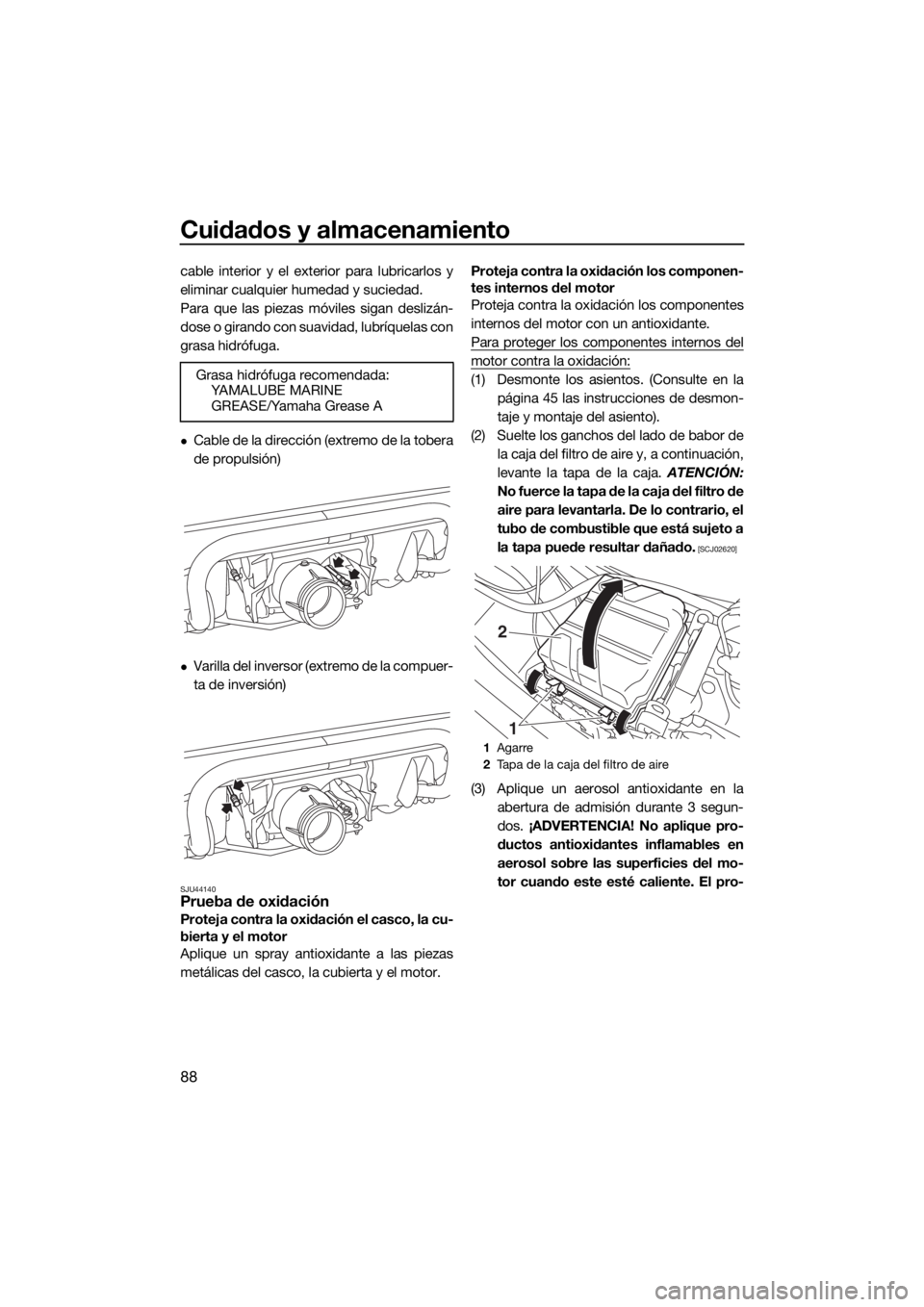 YAMAHA VX CRUISER 2017 Manuale de Empleo (in Spanish) Cuidados y almacenamiento
88
cable interior y el exterior para lubricarlos y
eliminar cualquier humedad y suciedad.
Para que las piezas móviles sigan deslizán-
dose o girando con suavidad, lubríque YAMAHA VX CRUISER 2017 Manuale de Empleo (in Spanish) Cuidados y almacenamiento
88
cable interior y el exterior para lubricarlos y
eliminar cualquier humedad y suciedad.
Para que las piezas móviles sigan deslizán-
dose o girando con suavidad, lubríque